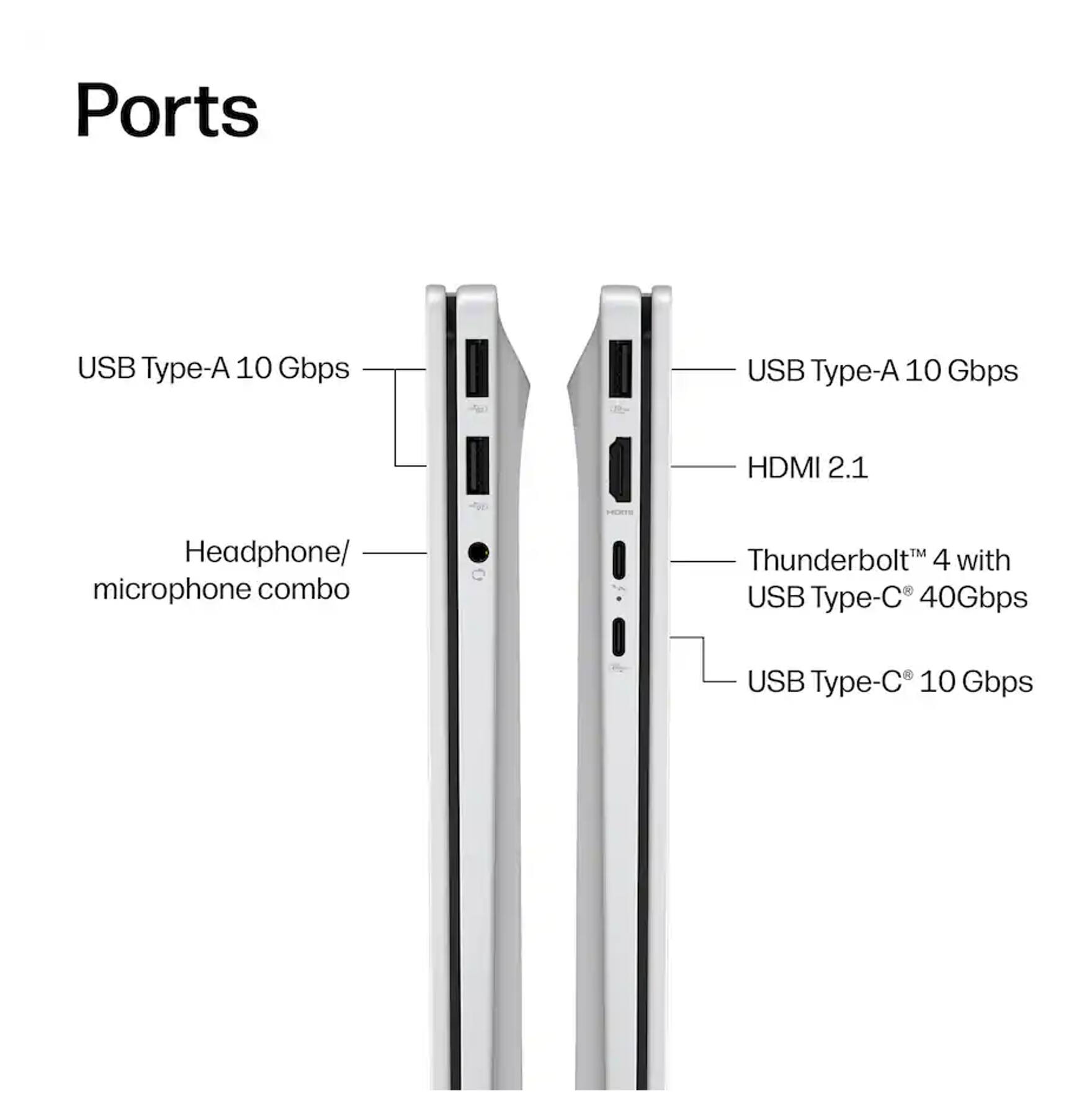 Ports

- USB Type-A 10 Gbps
- USB Type-A 10 Gbps
- HDMI 2.1
- Headphone/ microphone combo
- Thunderbolt 4 with USB Type-C 40Gbps
- USB Type-C 10 Gbps