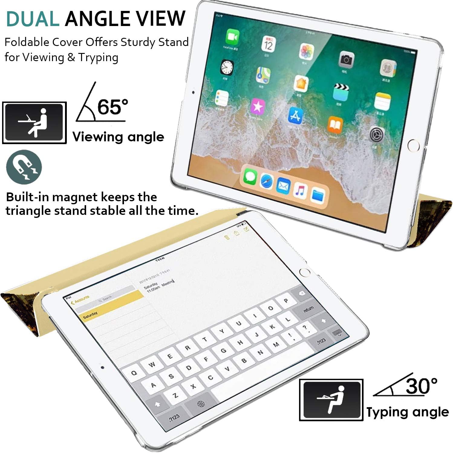 DUAL ANGLE VIEW  
Foldable Cover Offers Sturdy Stand for Viewing & Typing

65°  
Viewing angle

Built-in magnet keeps the triangle stand stable all the time.

30°  
Typing angle