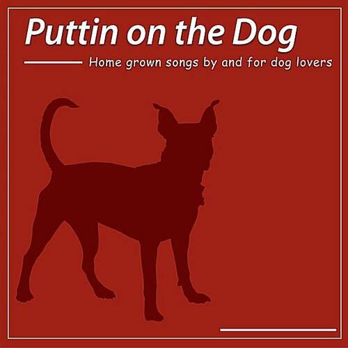 Puttin on the Dog  
Home grown songs by and for dog lovers