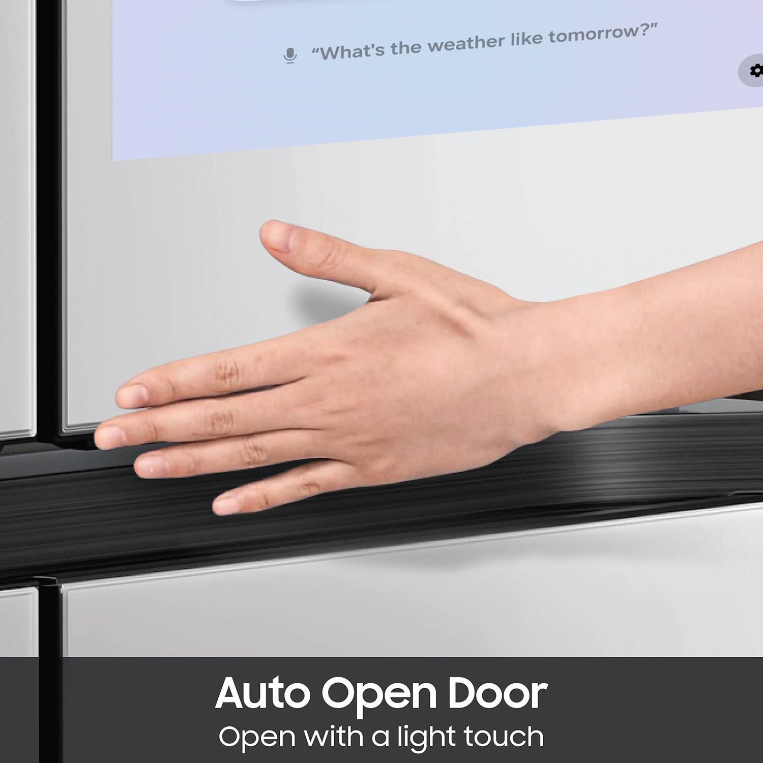 "What's the weather like tomorrow?"  
Auto Open Door  
Open with a light touch