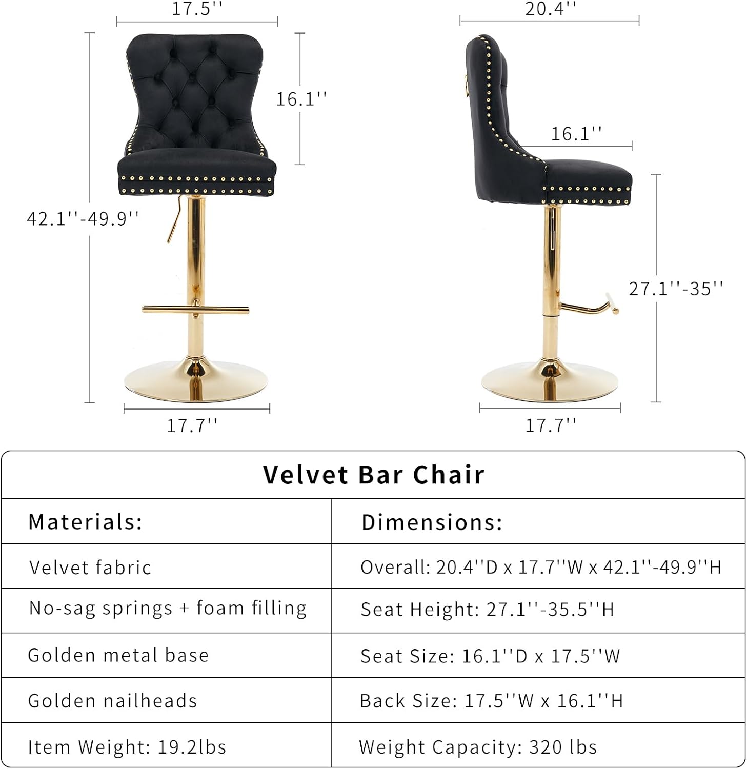**Velvet Bar Chair**

**Materials:**
- Velvet fabric
- No-sag springs + foam filling
- Golden metal base
- Golden nailheads

**Dimensions:**
- Overall: 20.4" D x 17.7" W x 42.1" - 49.9" H
- Seat Height: 27.1" - 35.5" H
- Seat Size: 16.1" D x 17.5" W
- Back Size: 17.5" W x 16.1" H

**Item Weight:** 19.2 lbs

**Weight Capacity:** 320 lbs