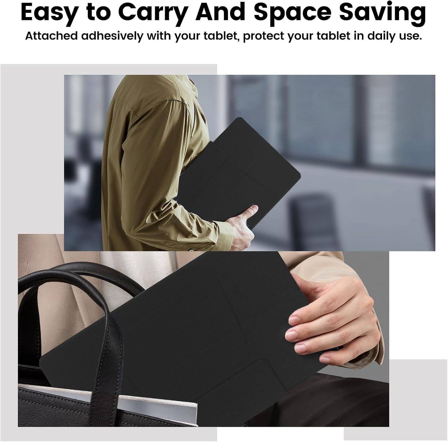 Easy to Carry And Space Saving  
Attached adhesively with your tablet, protect your tablet in daily use.