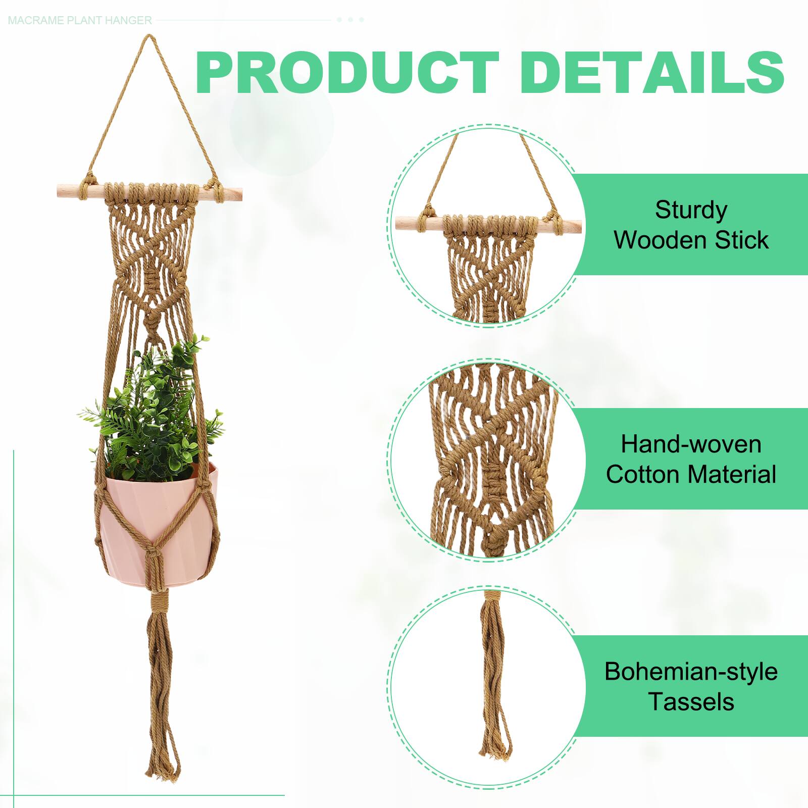 MACRAME PLANT HANGER

PRODUCT DETAILS

- Sturdy Wooden Stick
- Hand-woven Cotton Material
- Bohemian-style Tassels