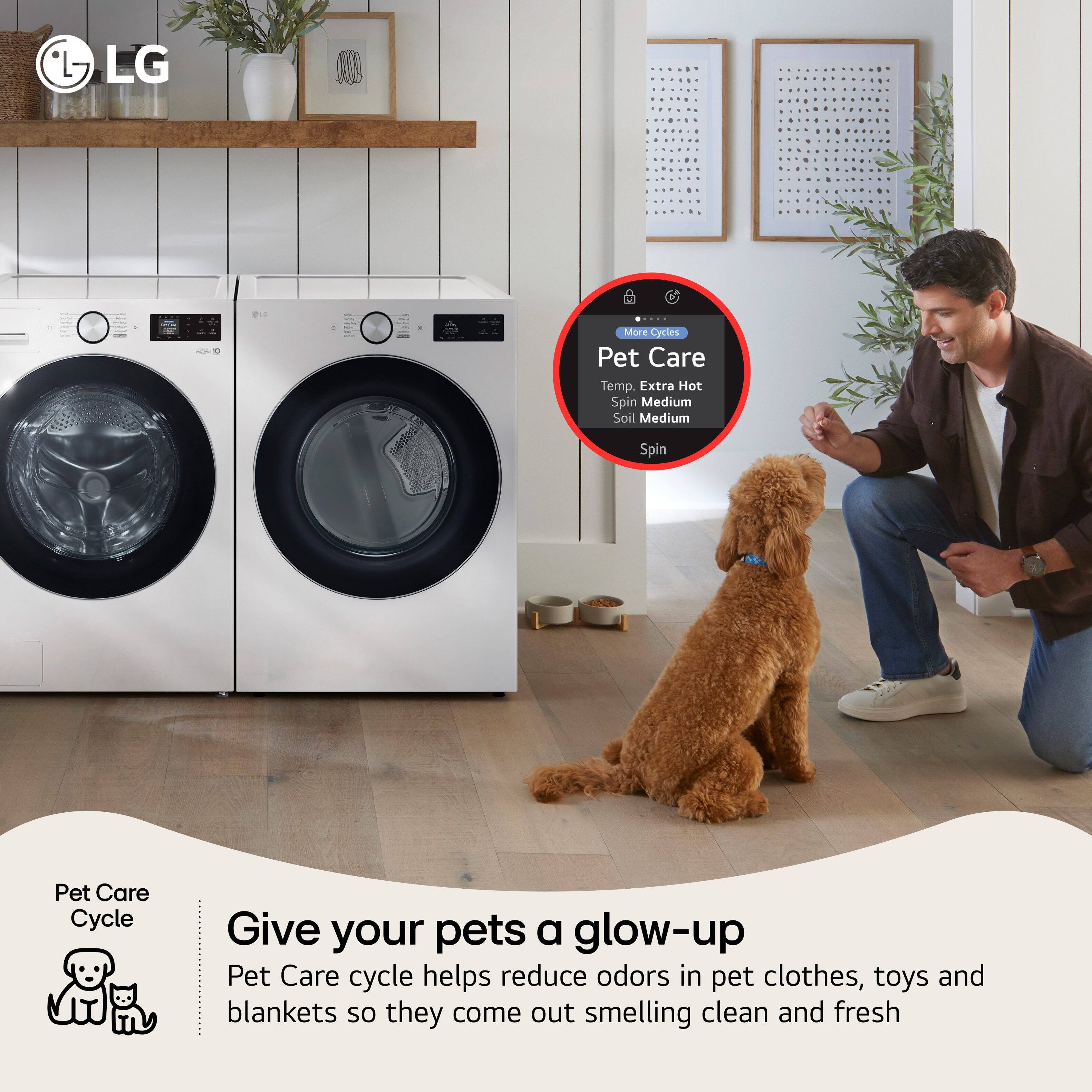 LG

Pet Care Cycle

Pet Care
Temp. Extra Hot
Spin Medium
Soil Medium
Spin

Give your pets a glow-up

Pet Care cycle helps reduce odors in pet clothes, toys and blankets so they come out smelling clean and fresh
