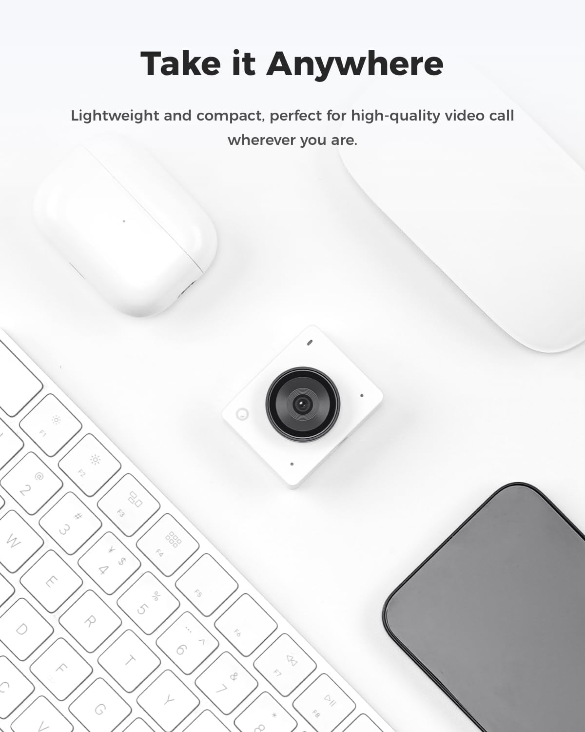 Take it Anywhere

Lightweight and compact, perfect for high-quality video call wherever you are.