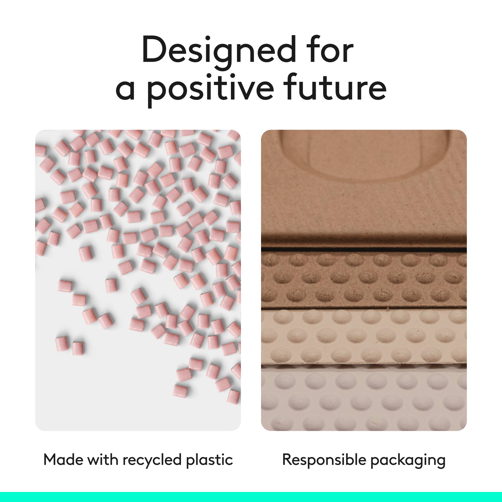 Designed for a positive future  
Made with recycled plastic  
Responsible packaging