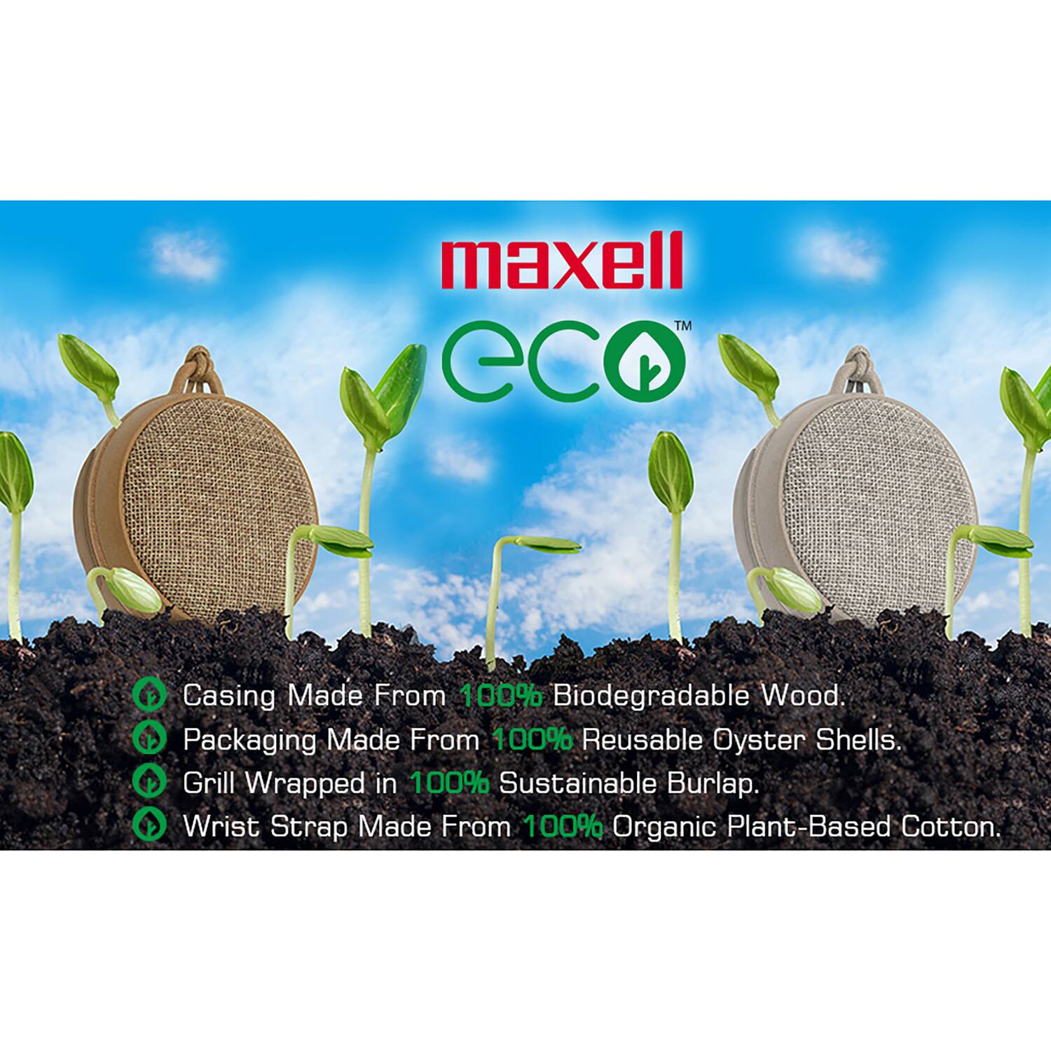 Maxell™ Eco  
Casing Made From 100% Biodegradable Wood.  
Packaging Made From 100% Reusable Oyster Shells.  
Grill Wrapped in 100% Sustainable Burlap.  
Wrist Strap Made From 100% Organic Plant-Based Cotton.