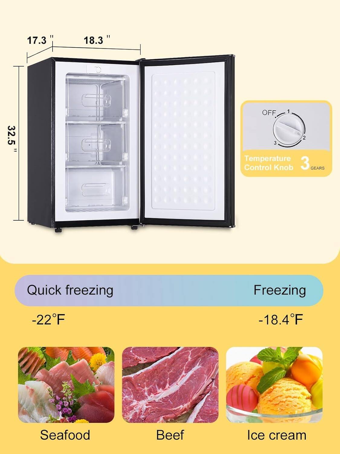 17.3" 18.3" 32.5"  
OFF 1 2 3  
Temperature Control Knob  
GEARS  
Quick freezing Freezing  
-22°F -18.4°F  
Seafood Beef Ice cream