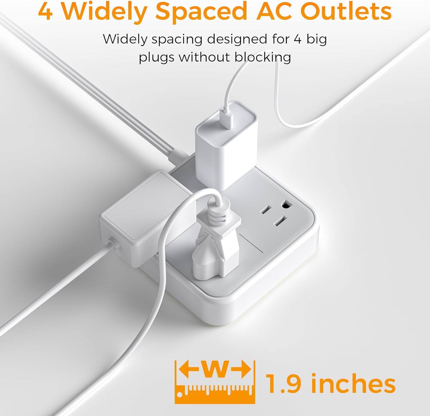 4 Widely Spaced AC Outlets  
Widely spacing designed for 4 big plugs without blocking  

W 1.9 inches