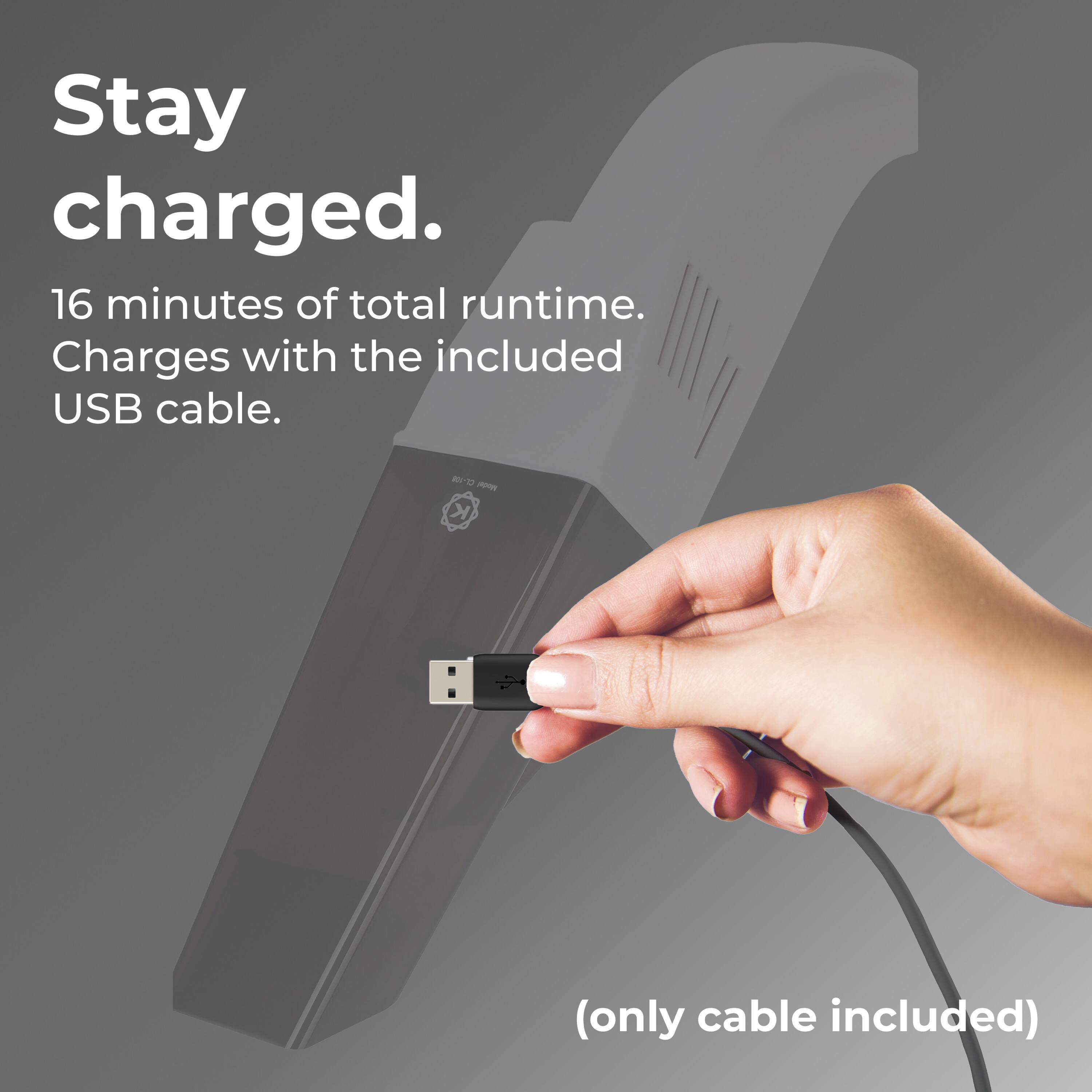 Stay charged. 16 minutes of total runtime. Charges with the included USB cable. (only cable included)