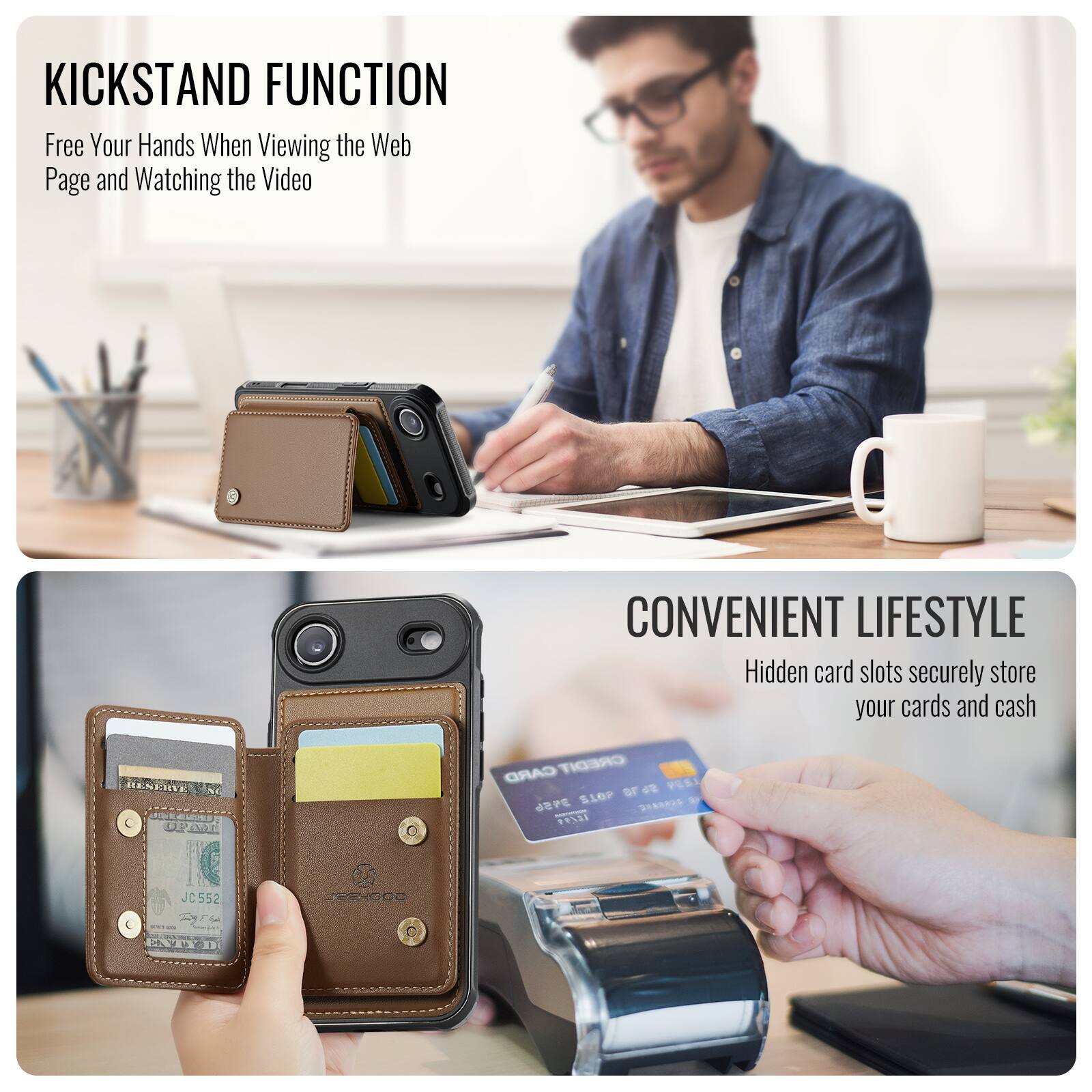 KICKSTAND FUNCTION  
Free Your Hands When Viewing the Web Page and Watching the Video  

CONVENIENT LIFESTYLE  
Hidden card slots securely store your cards and cash