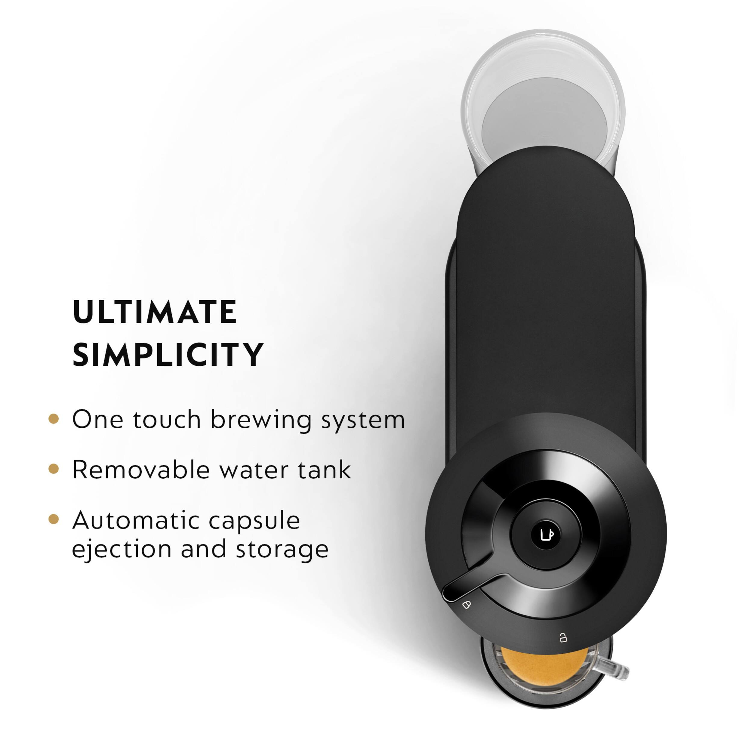 ULTIMATE SIMPLICITY

- One touch brewing system
- Removable water tank
- Automatic capsule ejection and storage