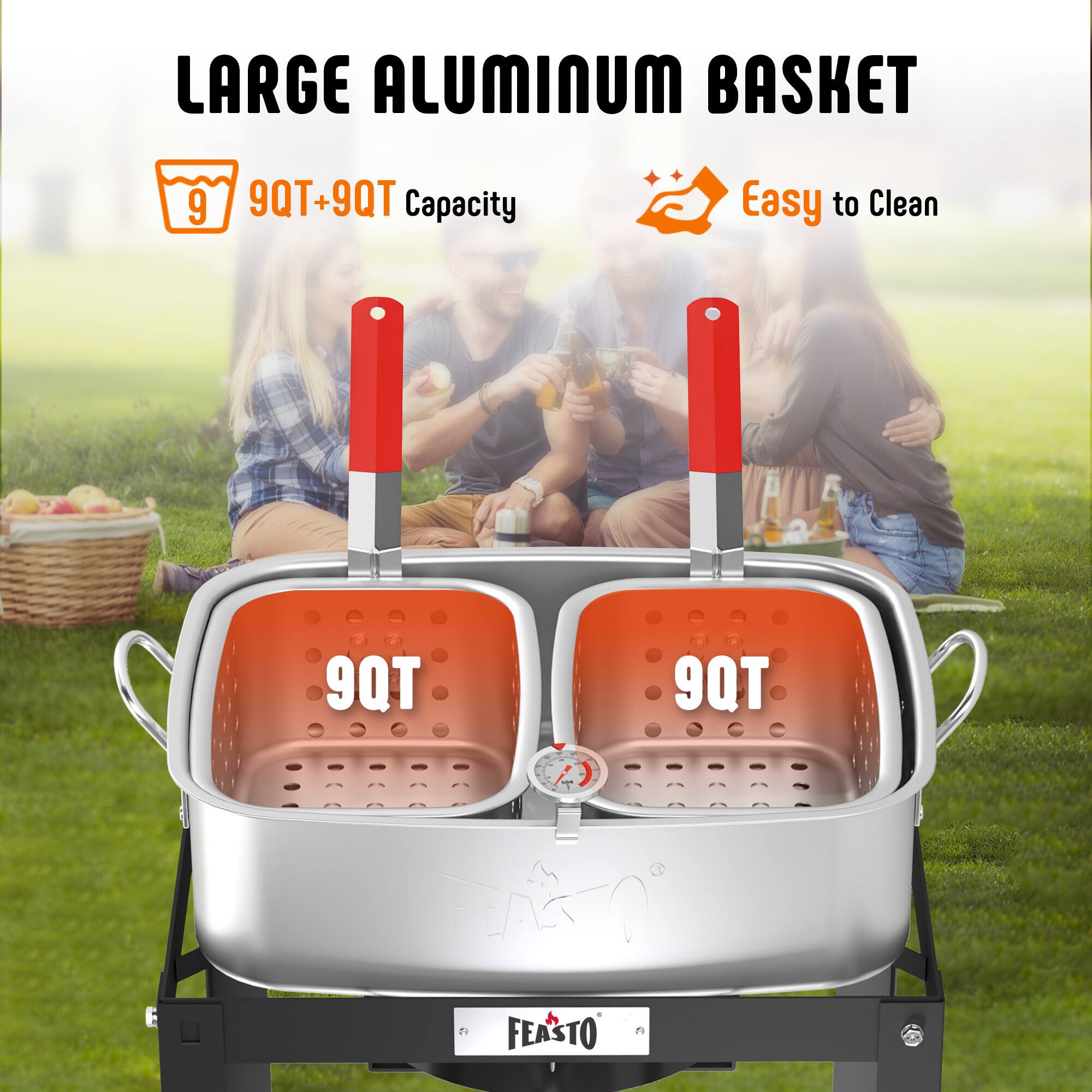 LARGE ALUMINUM BASKET  
9QT+9QT Capacity  
Easy to Clean  
9QT  
9QT  
FEASTO