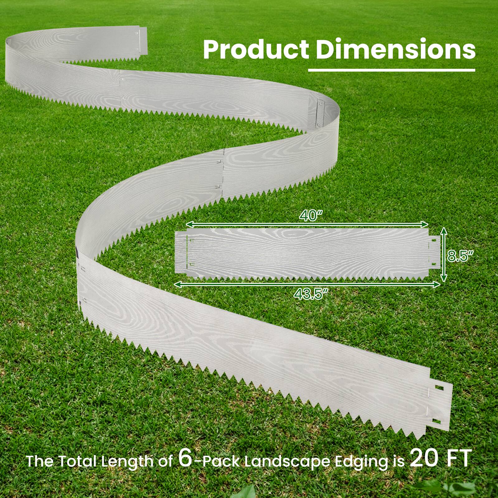 Product Dimensions: 40" x 8.5" x 43.5"  
The Total Length of 6-Pack Landscape Edging is 20 FT