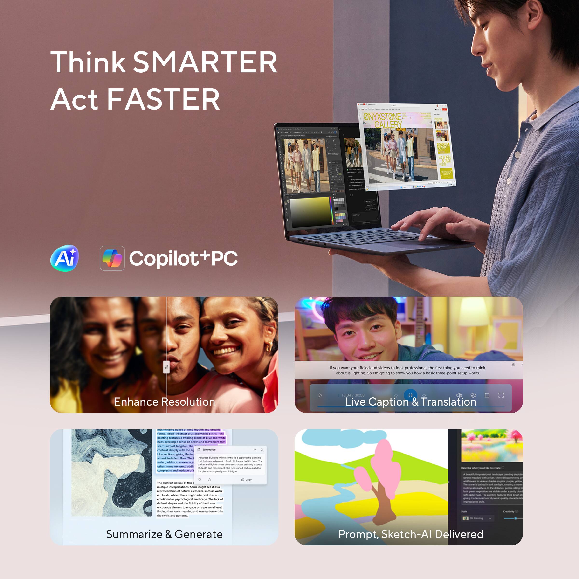 Think SMARTER Act FASTER

ONYXSTONE GALLERY
1000

Ai
Copilot+PC

If you want your Relecioud videos to look professional, the first thing you need to think about is lighting. So I'm going to show you how a basic three-point setup works.

Enhance Resolution

12:04 3000 Live Caption & Translation

Summarize & Generate

Prompt, Sketch-AI Delivered