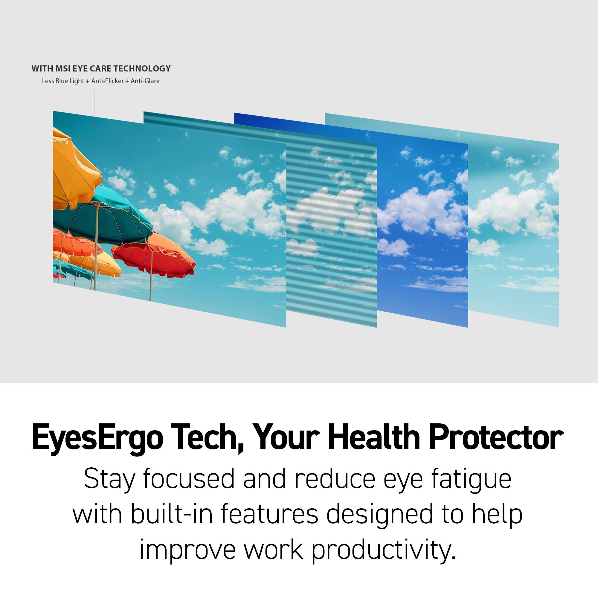 WITH MSI EYE CARE TECHNOLOGY, Your Health Protector: Stay focused and reduce eye fatigue with built-in features designed to help improve work productivity.