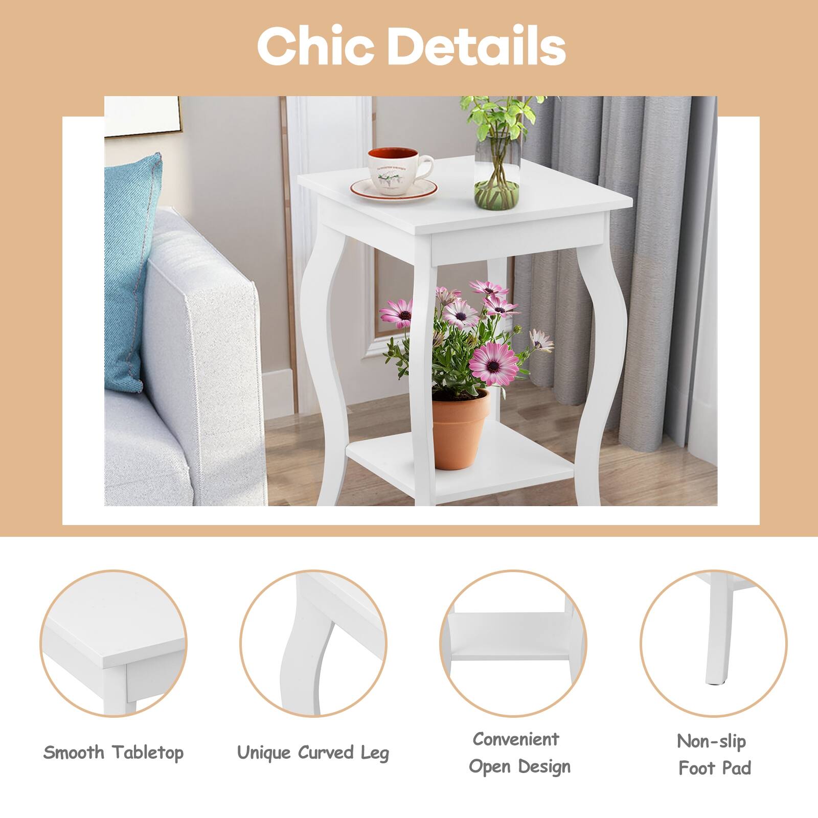 Chic Details

Smooth Tabletop
Unique Curved Leg
Convenient Open Design
Non-slip Foot Pad