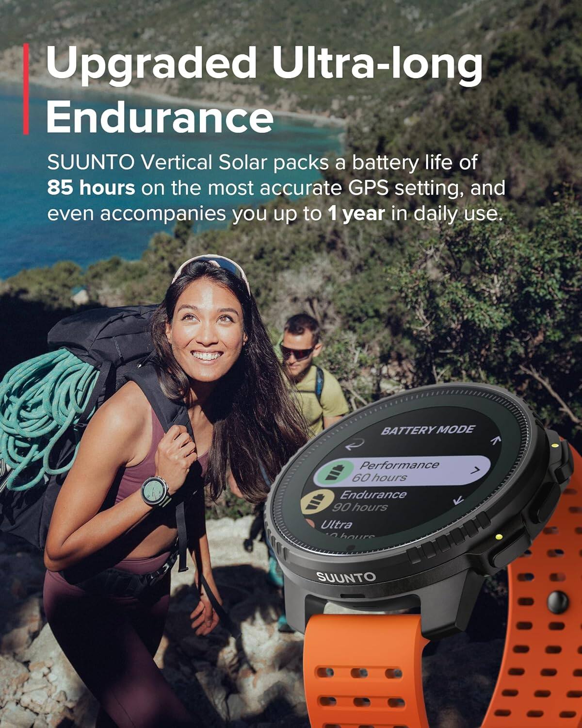 Upgraded Ultra-long Endurance

SUUNTO Vertical Solar packs a battery life of 85 hours on the most accurate GPS setting, and even accompanies you up to 1 year in daily use.

BATTERY MODE
Performance 60 hours
Endurance 90 hours
Ultra ? hours