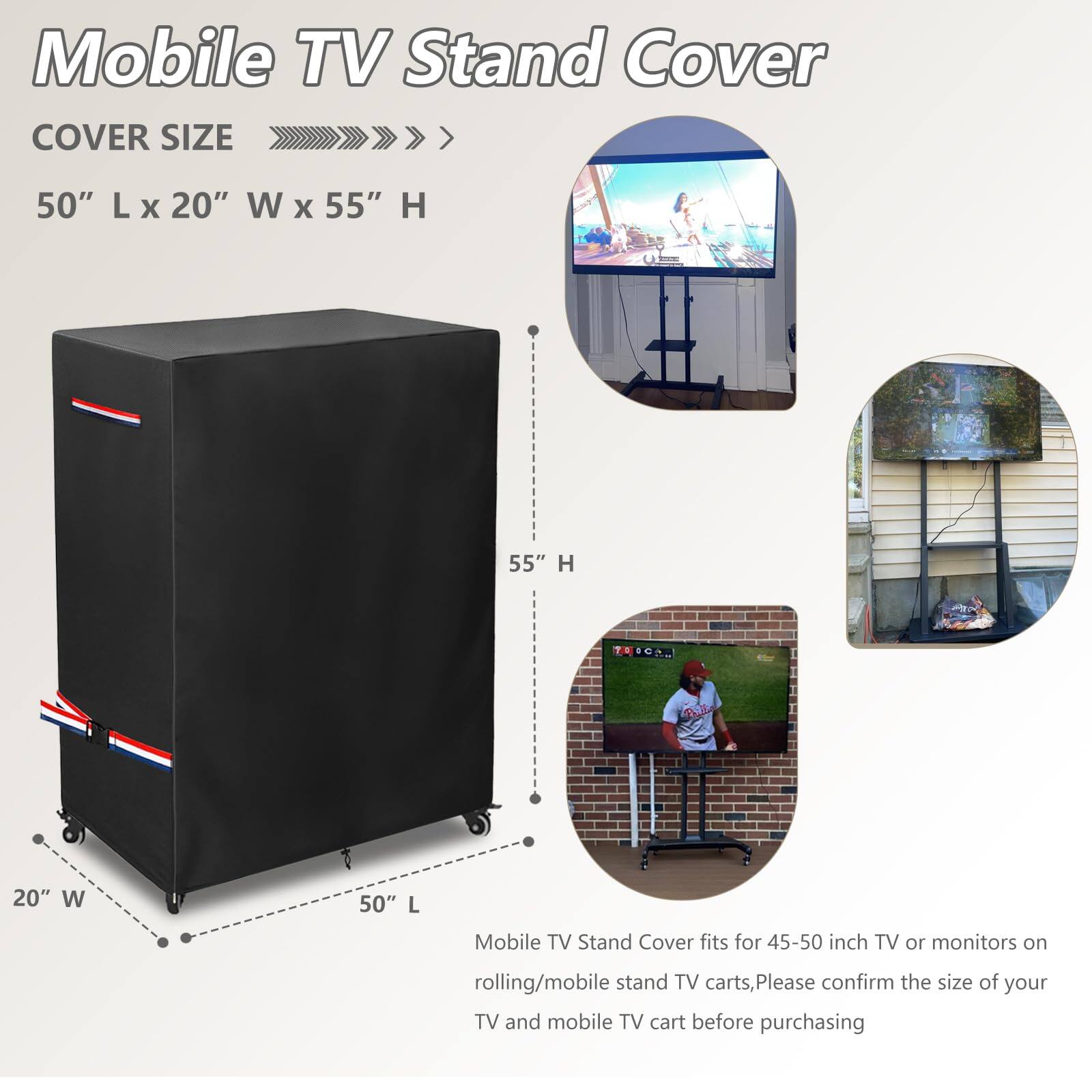Mobile TV Stand Cover

COVER SIZE
50" L x 20" W x 55" H

Mobile TV Stand Cover fits for 45-50 inch TV or monitors on rolling/mobile stand TV carts. Please confirm the size of your TV and mobile TV cart before purchasing.