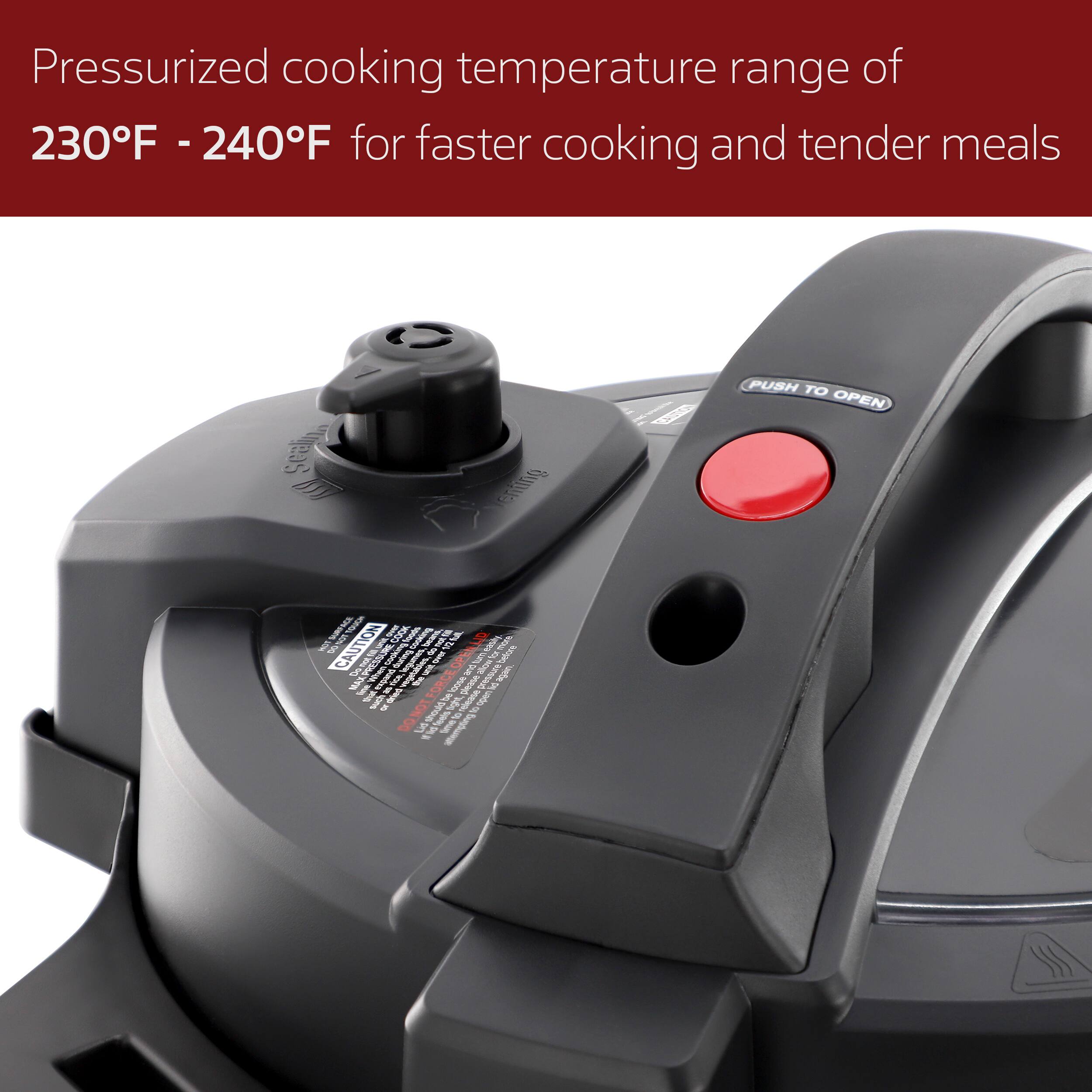 Pressurized cooking temperature range of 230°F - 240°F for faster cooking and tender meals