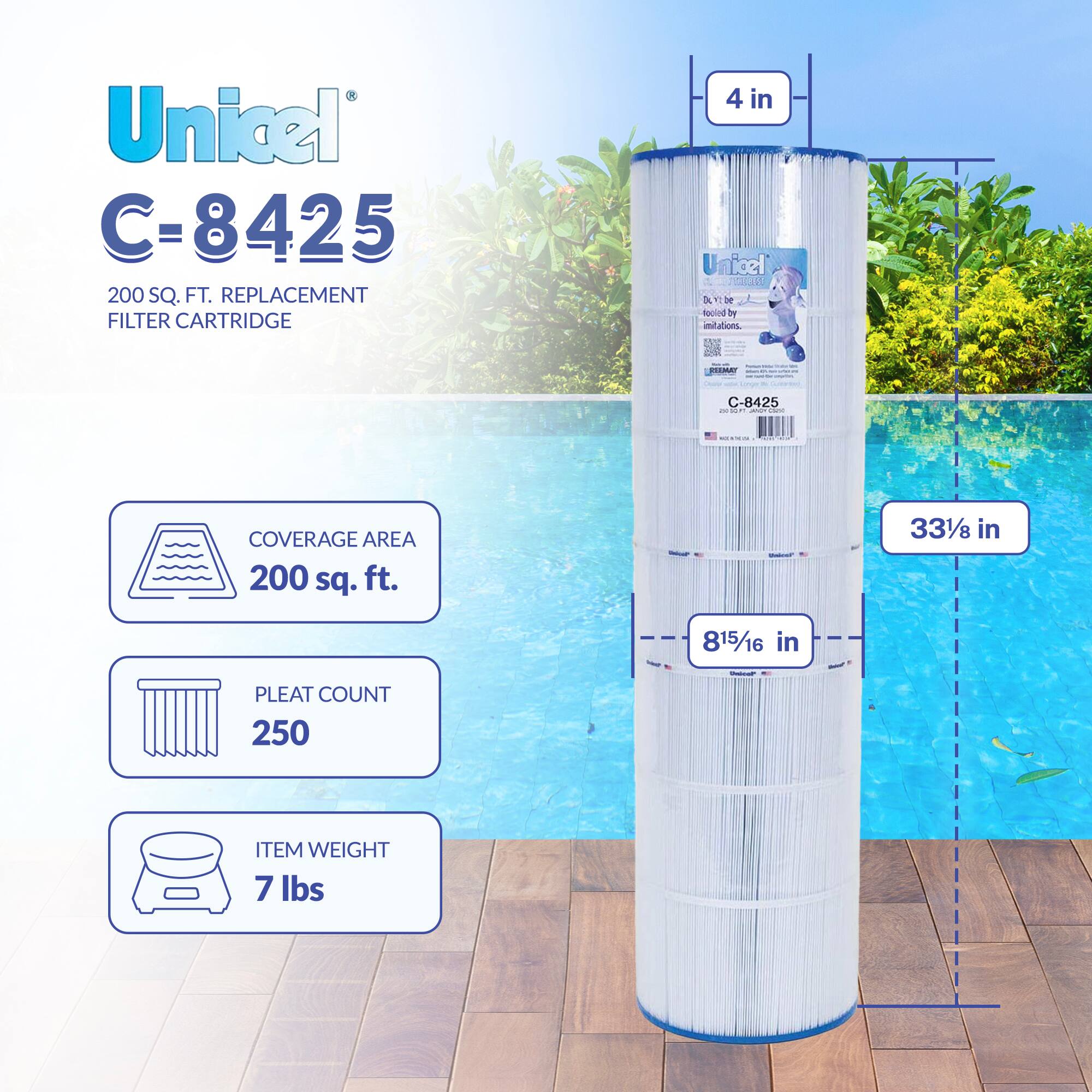 Unicel C-8425  
200 SQ. FT. REPLACEMENT FILTER CARTRIDGE  

- COVERAGE AREA: 200 sq. ft.  
- PLEAT COUNT: 250  
- ITEM WEIGHT: 7 lbs  

Dimensions:  
- Diameter: 4 in  
- Height: 33 3/8 in  
- Width: 8 15/16 in  

Do not be fooled by imitations.