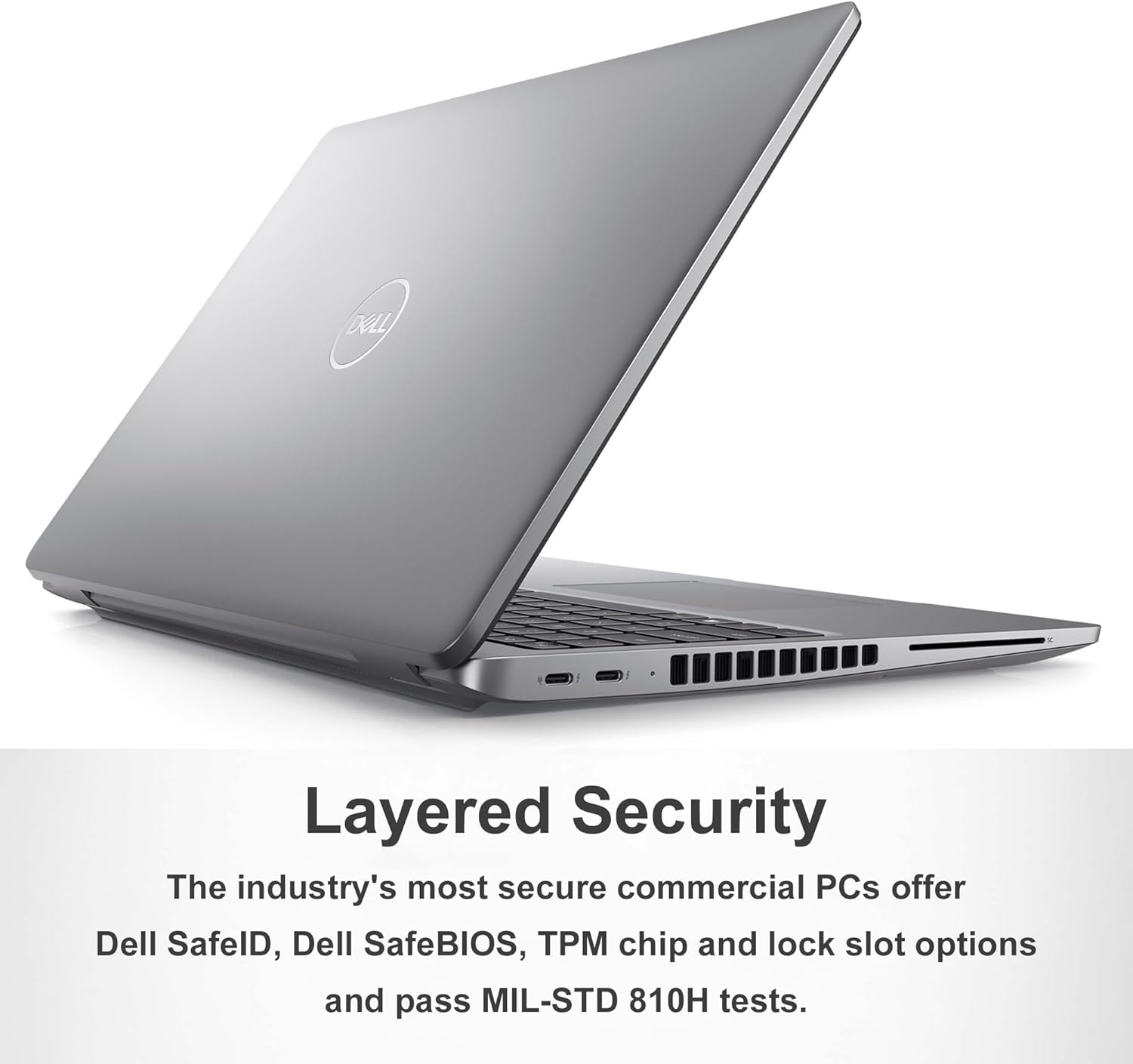 Layered Security

The industry's most secure commercial PCs offer Dell SafeID, Dell SafeBIOS, TPM chip and lock slot options and pass MIL-STD 810H tests.