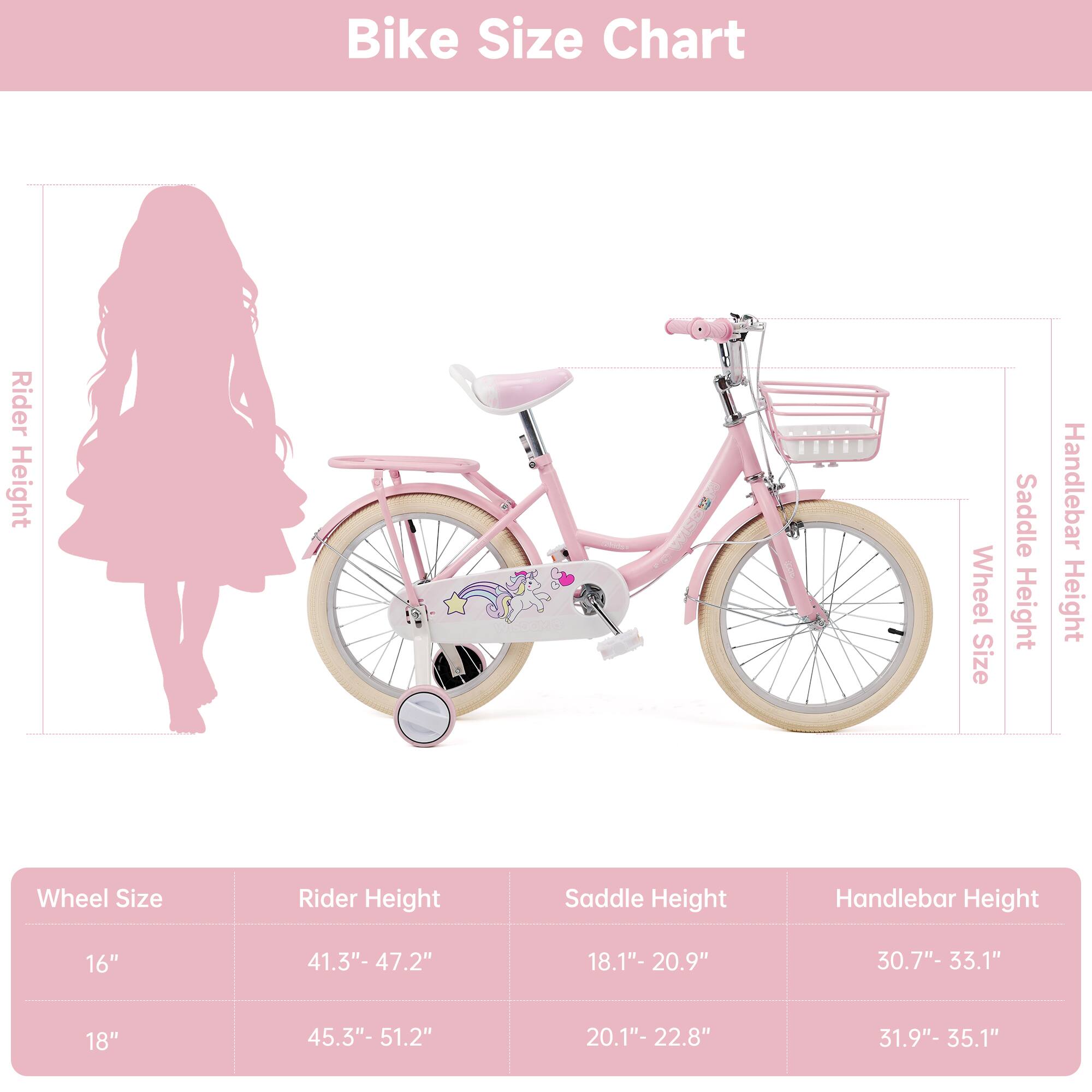 Bike Size Chart

Wheel Size | Rider Height | Saddle Height | Handlebar Height
--- | --- | --- | ---
16" | 41.3" - 47.2" | 18.1" - 20.9" | 30.7" - 33.1"
18" | 45.3" - 51.2" | 20.1" - 22.8" | 31.9" - 35.1"
