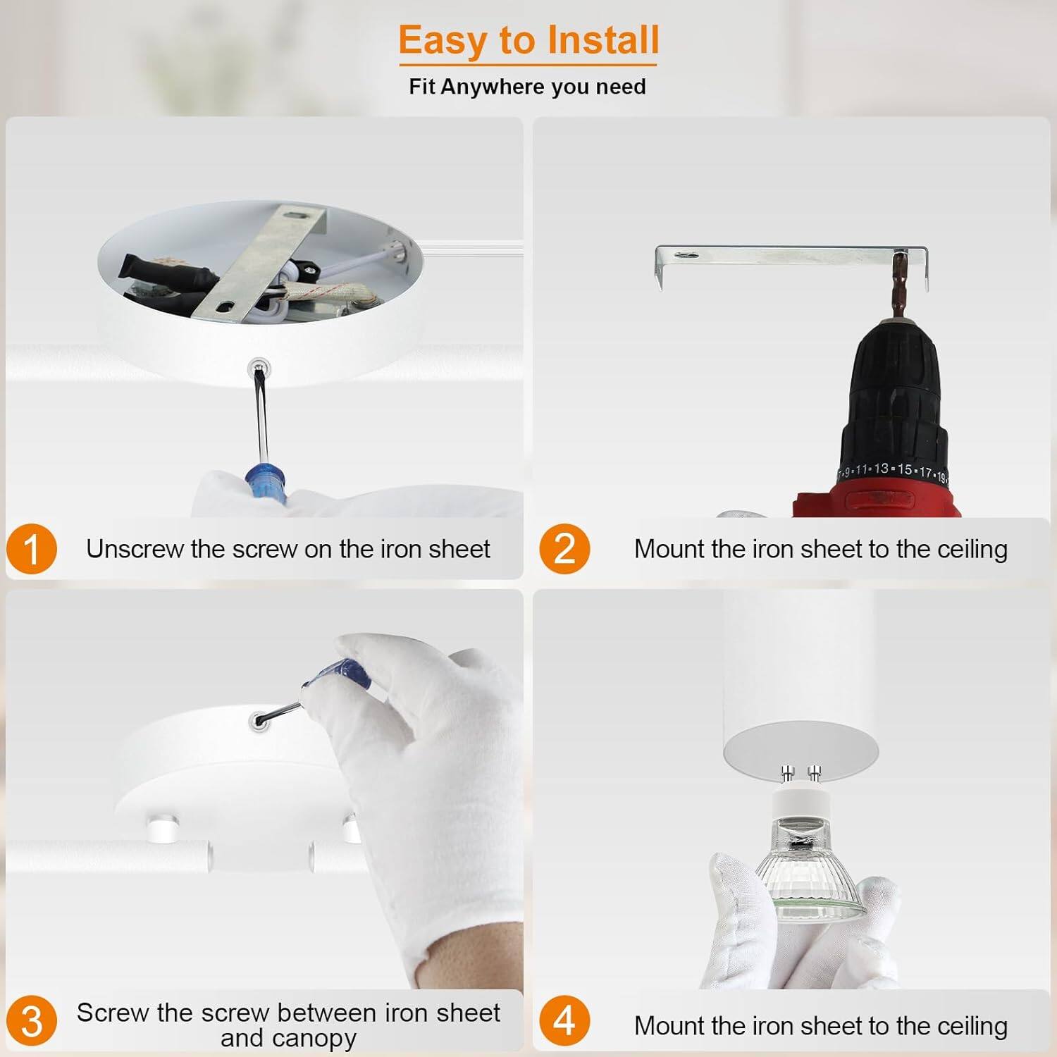 Easy to Install  
Fit Anywhere you need

1. Unscrew the screw on the iron sheet
2. Mount the iron sheet to the ceiling
3. Screw the screw between iron sheet and canopy
4. Mount the iron sheet to the ceiling