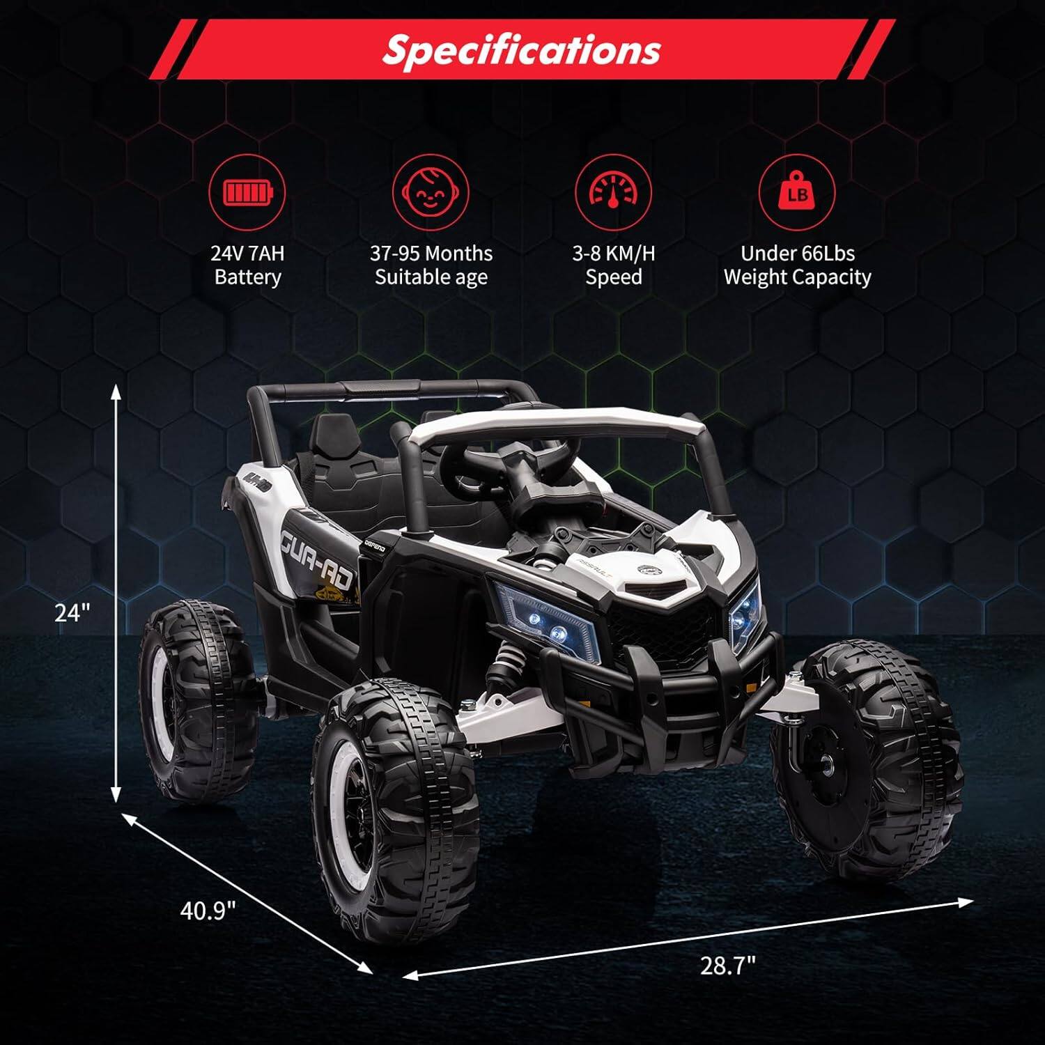 Specifications  
24V 7AH Battery  
37-95 Months Suitable age  
3-8 KM/H Speed  
Under 66Lbs Weight Capacity  
24"  
40.9"  
28.7"