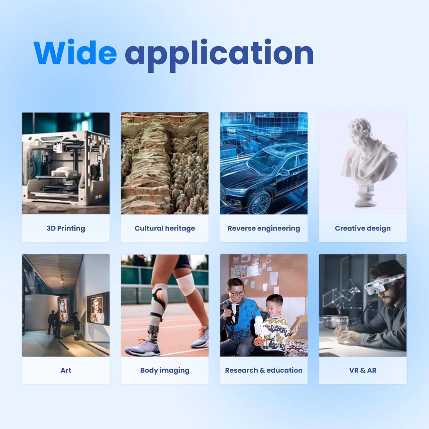 Wide application

3D Printing
Cultural heritage
Reverse engineering
Creative design
Art
Body imaging
Research & education
VR & AR