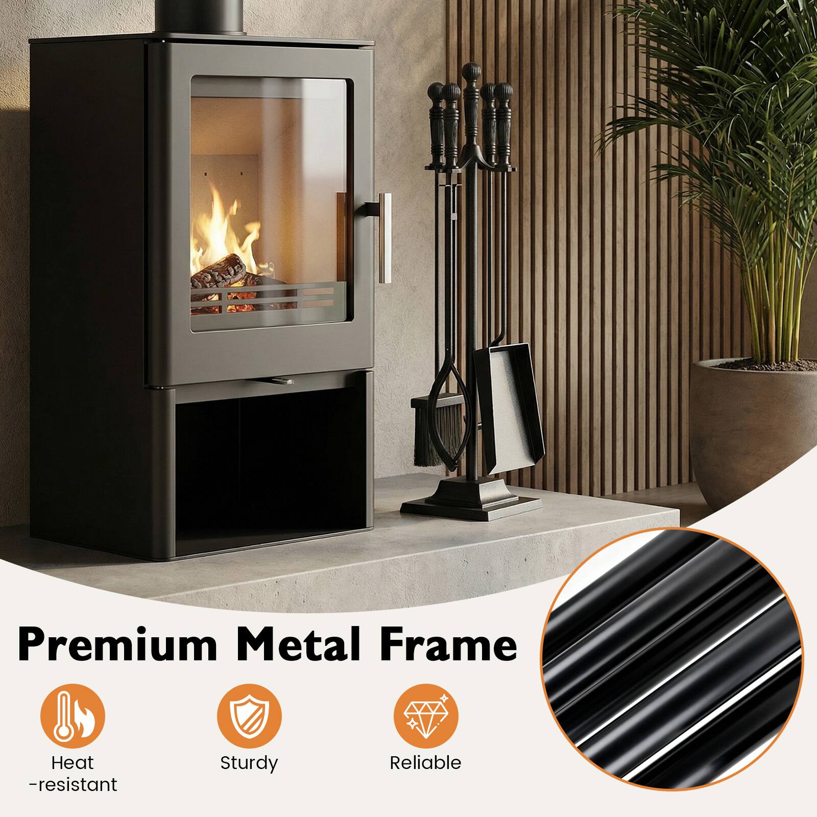 Premium Metal Frame  
Heat-resistant  
Sturdy  
Reliable