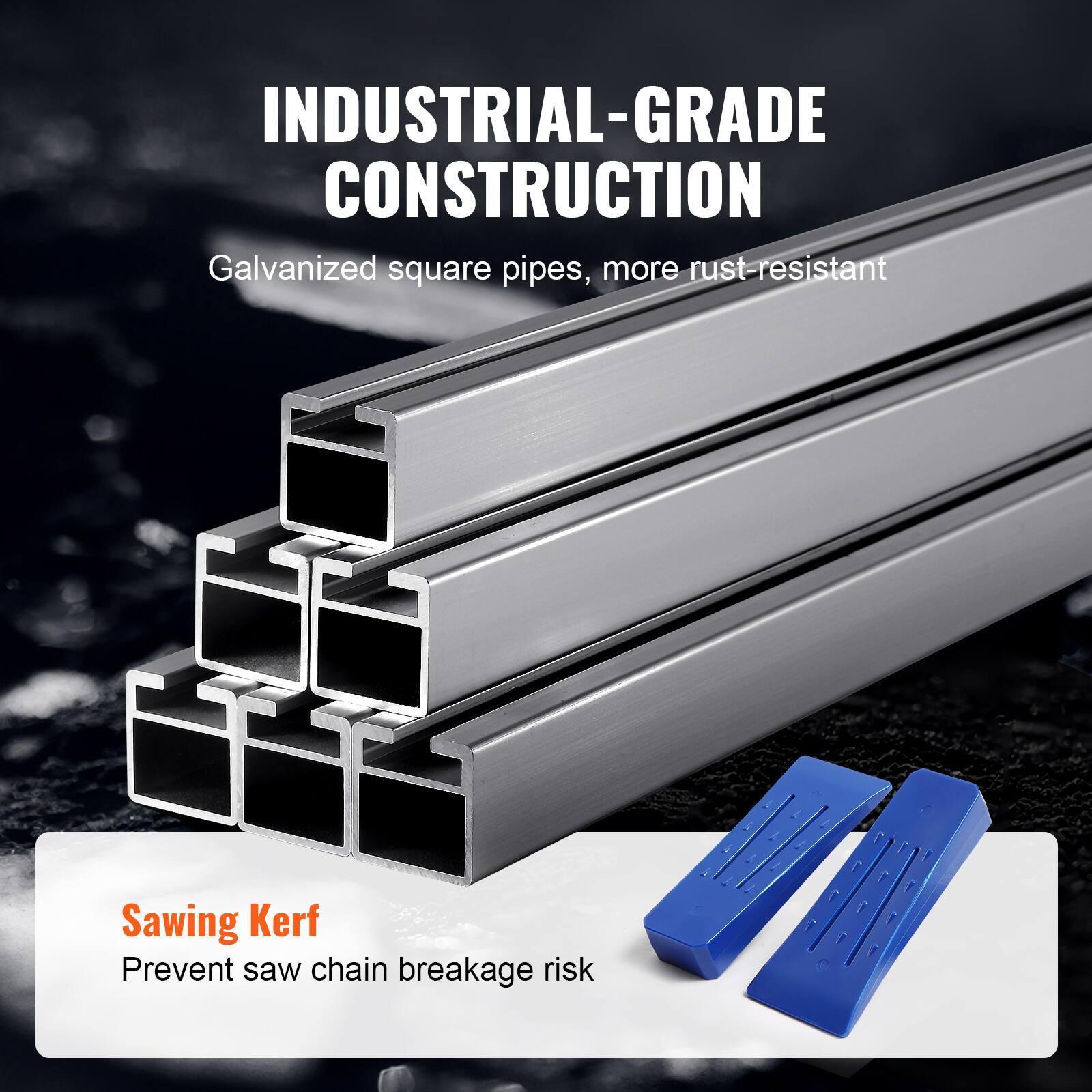 INDUSTRIAL-GRADE CONSTRUCTION  
Galvanized square pipes, more rust-resistant  

Sawing Kerf  
Prevent saw chain breakage risk
