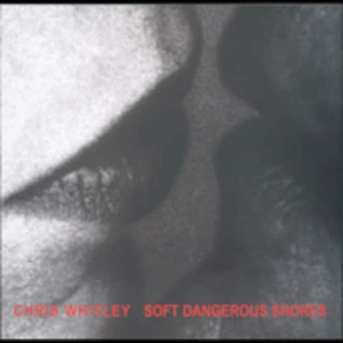 Chris Whitley - Soft Dangerous Shore  - COMPACT DISCS