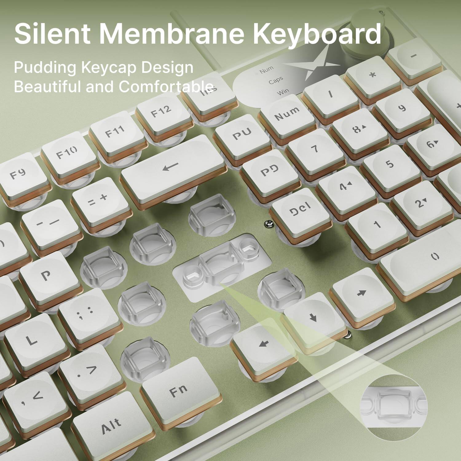 Silent Membrane Keyboard

Pudding Keycap Design
Beautiful and Comfortable

- F9
- F10
- F11
- F12
- PU
- PD
- Num
- Caps
- Win
- 1
- 2
- 3
- 4
- 5
- 6
- 7
- 8
- 9
- 0
- Del
- -
- =
- P
- O
- I
- U
- Y
- T
- R
- E
- W
- Q
- L
- K
- J
- H
- G
- F
- D
- S
- A
- Z
- X
- C
- V
- B
- N
- M
- ,
- .
- /
- ;
- '
- Alt
- Fn
- Shift
- Space