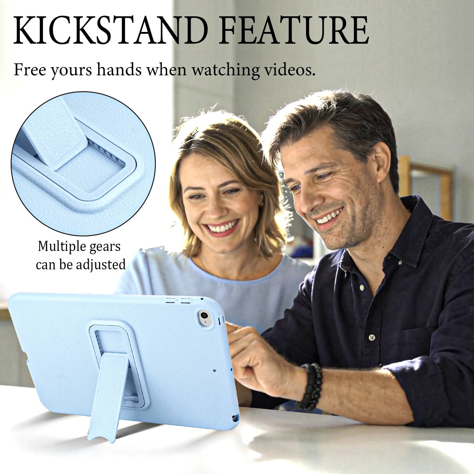 KICKSTAND FEATURE  
Free your hands when watching videos.  
Multiple gears can be adjusted