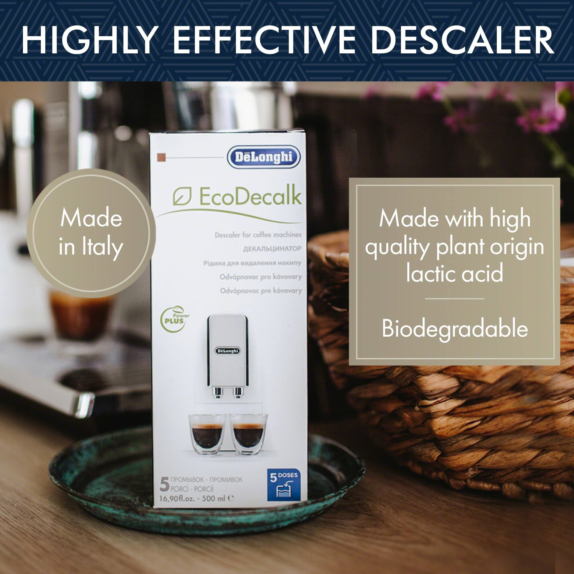 HIGHLY EFFECTIVE DESCALER

DeLonghi EcoDecalk Descaler for coffee machines

Made in Italy

Made with high quality plant origin lactic acid

Biodegradable

5 PORCI - 500 ml e - 16,90 fl.oz. - 5 DOSES