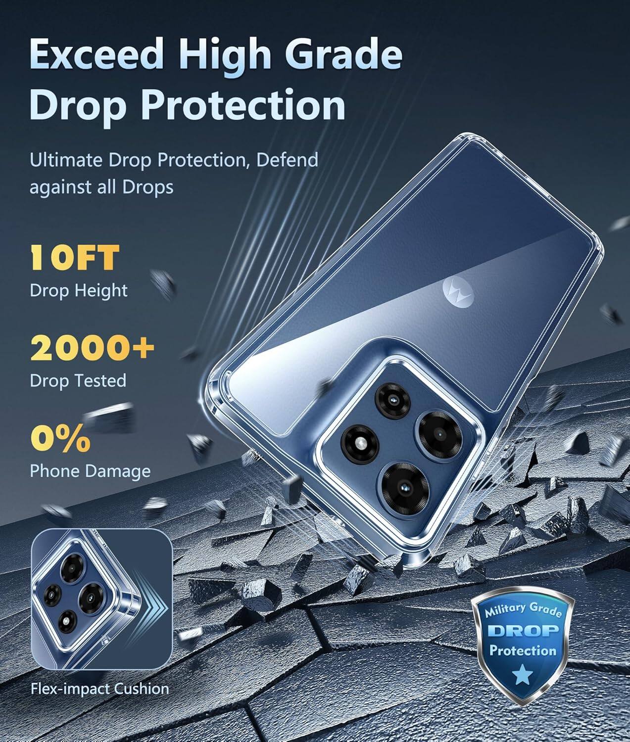 Exceed High Grade Drop Protection

Ultimate Drop Protection, Defend against all Drops

10FT Drop Height

2000+ Drop Tested

0% Phone Damage

Flex-impact Cushion

Military Grade DROP Protection