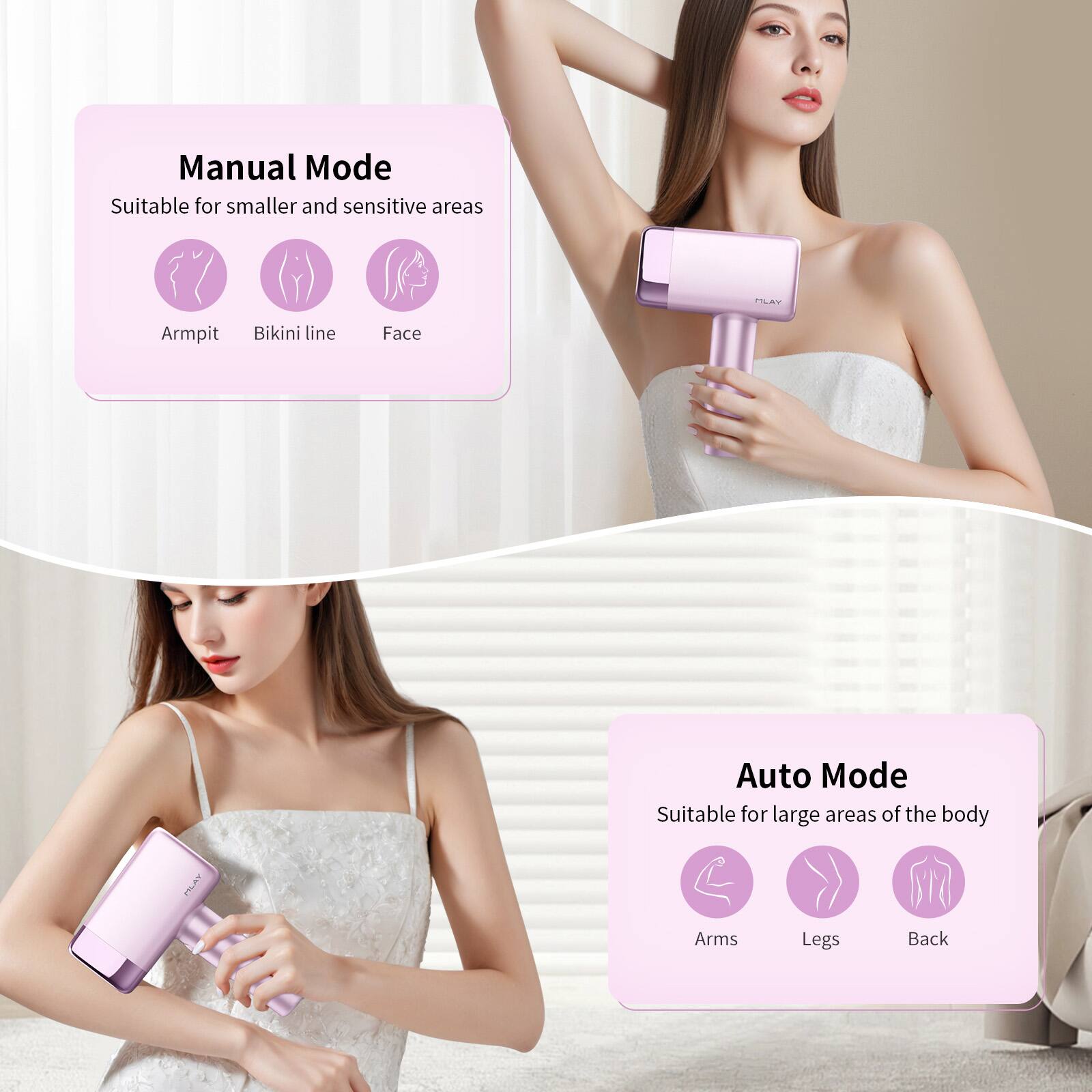 Manual Mode  
Suitable for smaller and sensitive areas  
- Armpit  
- Bikini line  
- Face  

Auto Mode  
Suitable for large areas of the body  
- Arms  
- Legs  
- Back