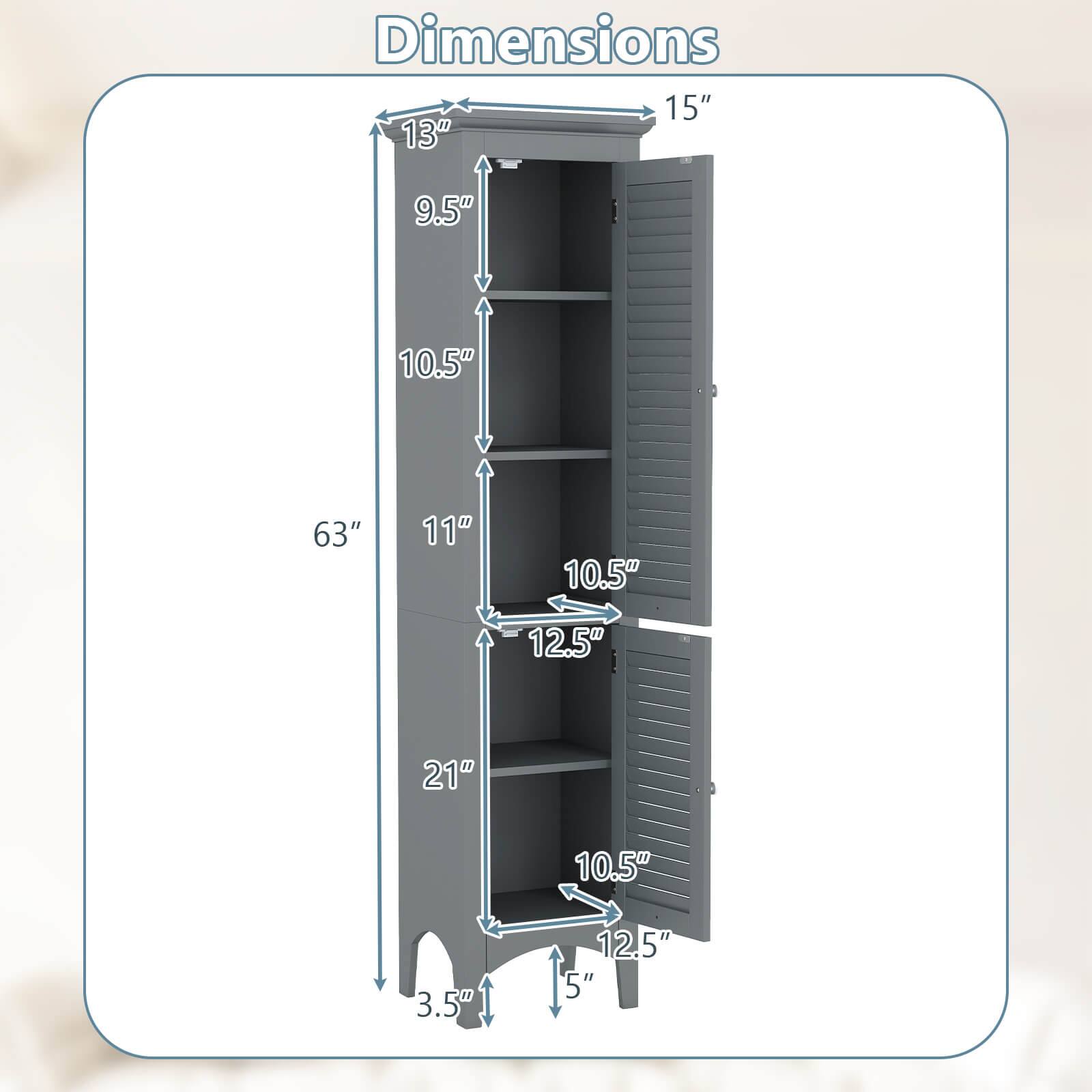 Dimensions:  
- Width: 15"  
- Depth: 13"  
- Height: 63"  
- Shelf Spacing: 11"  
- Shelf Depth: 10.5"  
- Shelf Width: 21"  
- Shelf Height: 10.5"  
- Shelf Thickness: 3.5"  
- Shelf Clearance: 12.5"  
- Shelf Clearance: 12.5"  
- Shelf Clearance: 5"