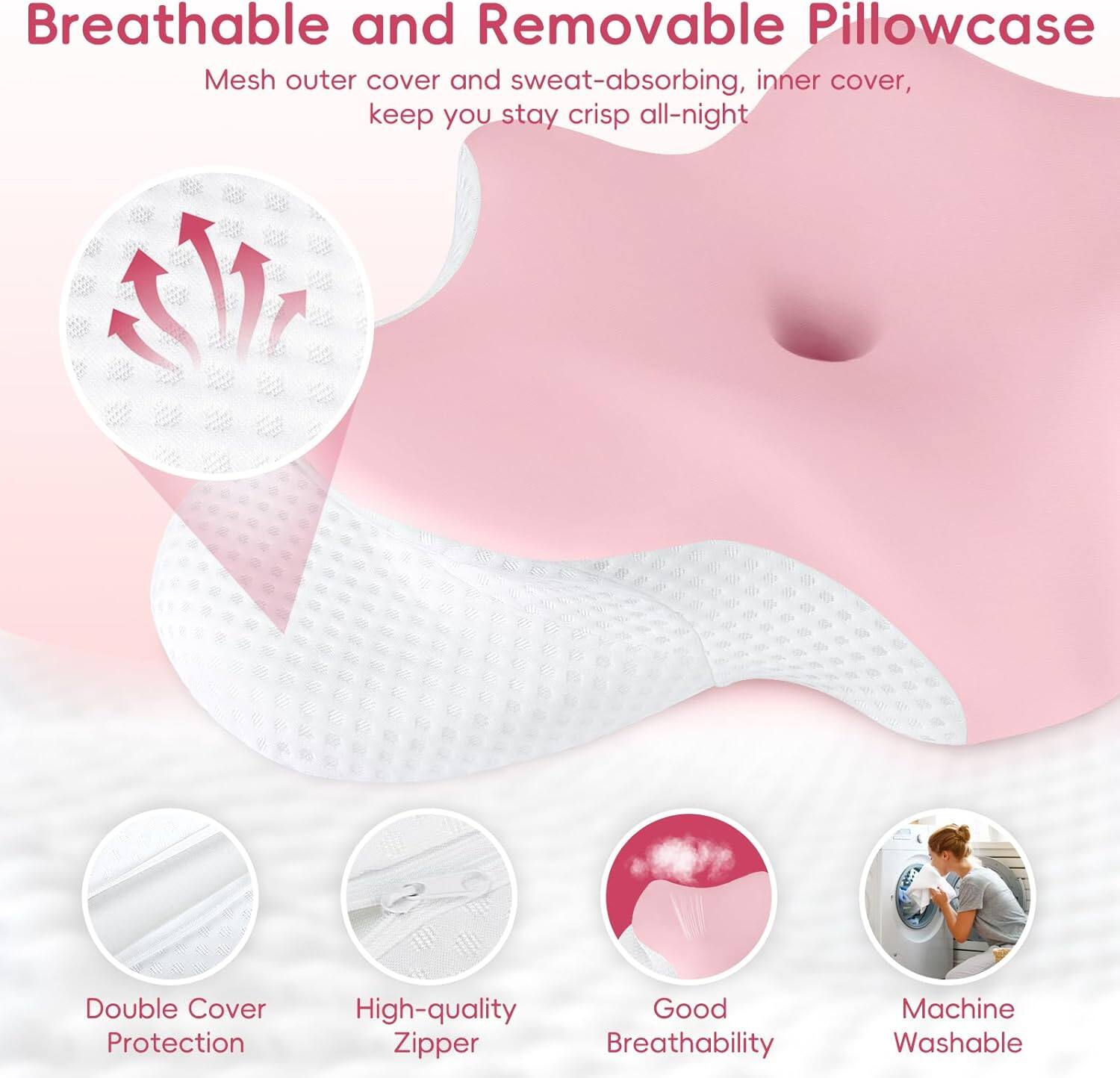 Breathable and Removable Pillowcase

Mesh outer cover and sweat-absorbing, inner cover, keep you stay crisp all-night

Double Cover Protection

High-quality Zipper

Good Breathability

Machine Washable