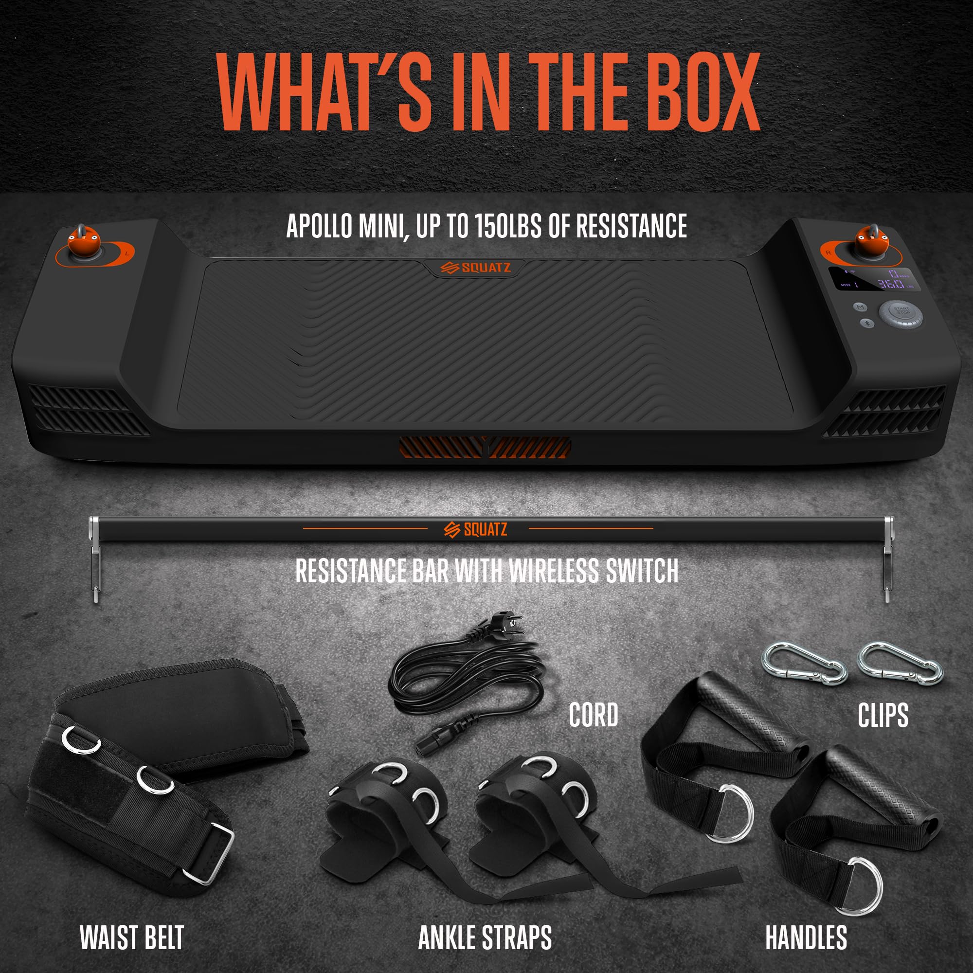 WHAT'S IN THE BOX

APOLLO MINI, UP TO 150LBS OF RESISTANCE

- RESISTANCE BAR WITH WIRELESS SWITCH
- CORD
- CLIPS
- WAIST BELT
- ANKLE STRAPS
- HANDLES
