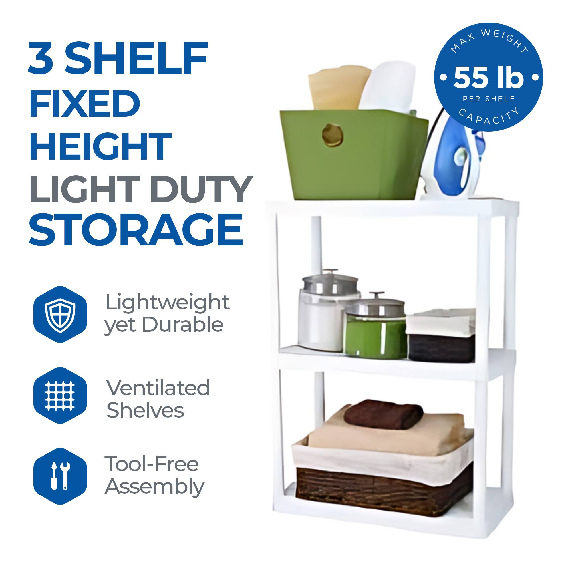 3 SHELF FIXED HEIGHT LIGHT DUTY STORAGE

MAX WEIGHT 55 lb PER SHELF CAPACITY

- Lightweight yet Durable
- Ventilated Shelves
- Tool-Free Assembly