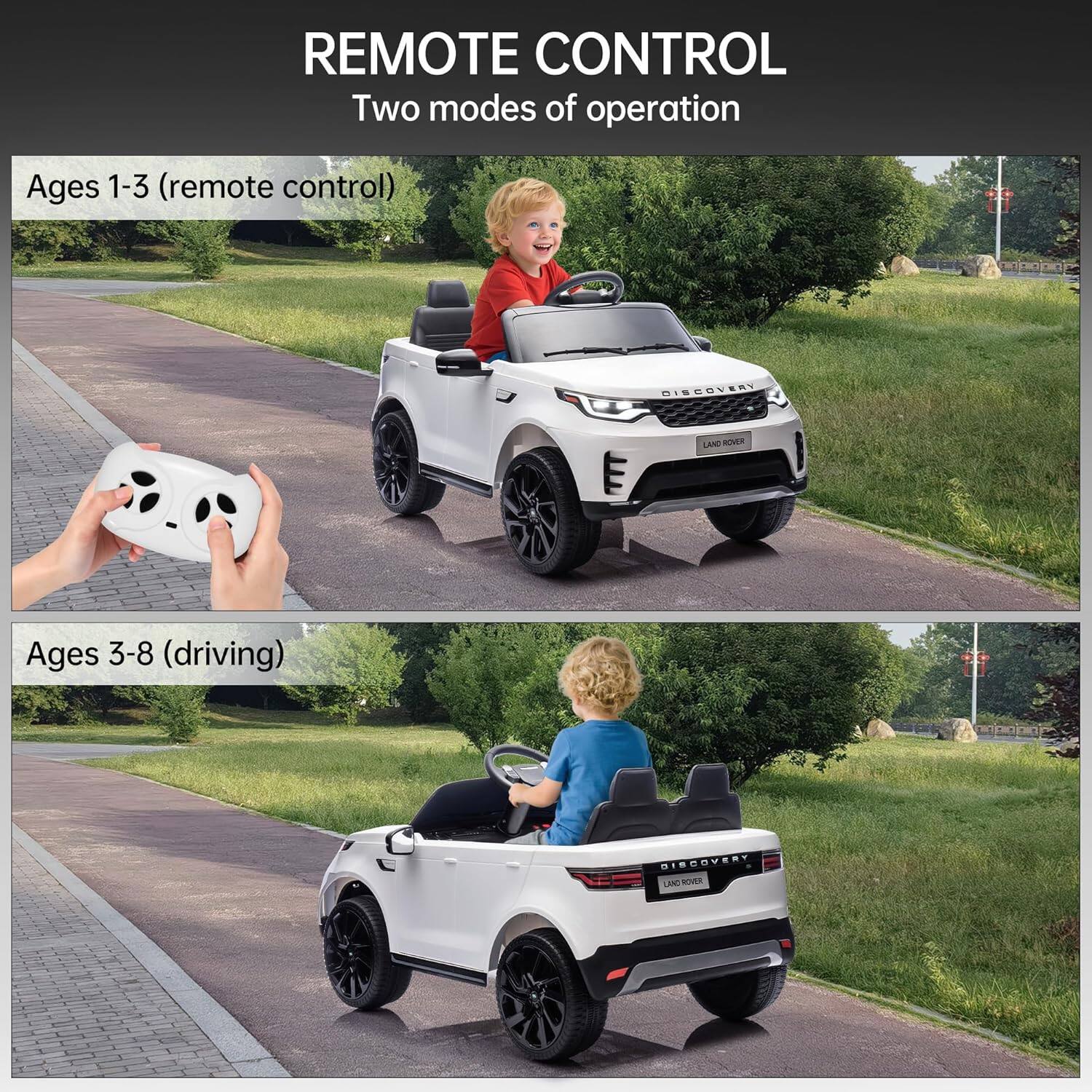 REMOTE CONTROL  
Two modes of operation  

Ages 1-3 (remote control)  

Ages 3-8 (driving)