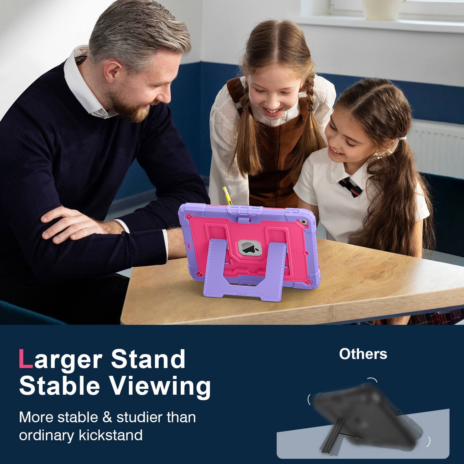 Larger Stand Stable Viewing  
More stable & sturdier than ordinary kickstand