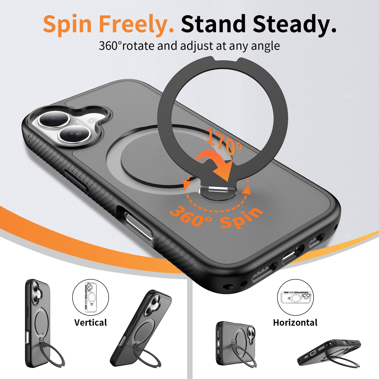 Spin Freely. Stand Steady.  
360° rotate and adjust at any angle  
170° ~ 360° Spin  
Vertical | Horizontal