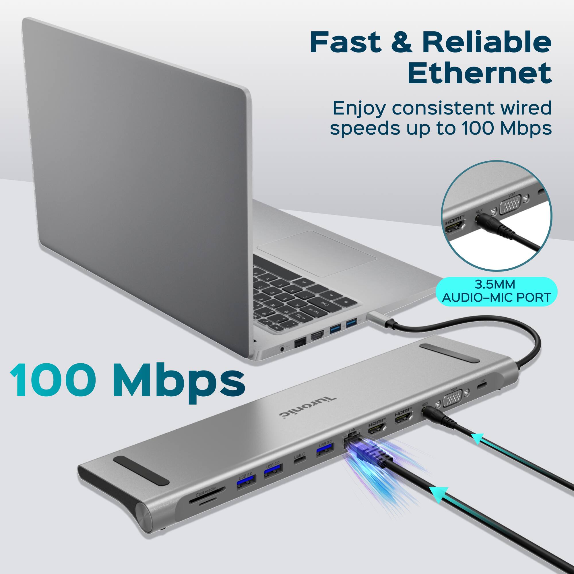 Fast & Reliable Ethernet  
Enjoy consistent wired speeds up to 100 Mbps  

100 Mbps  

3.5MM AUDIO-MIC PORT