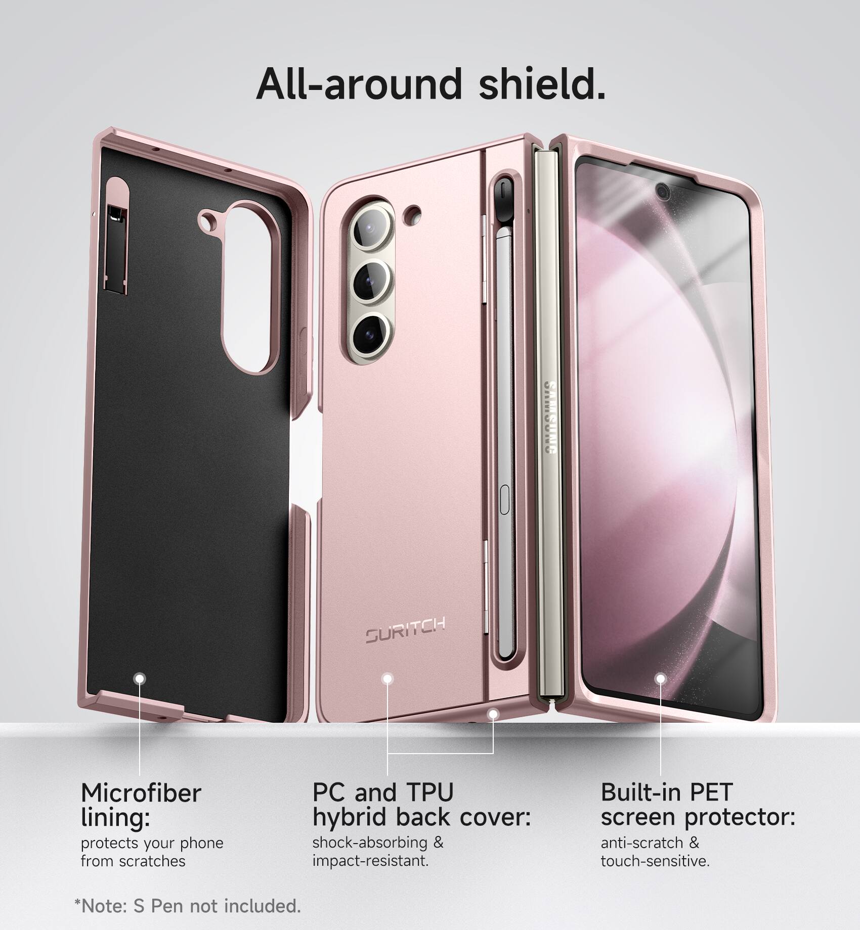 All-around shield. SURITCH Microfiber lining: protects your phone from scratches PC and TPU hybrid back cover: shock-absorbing & impact-resistant. Built-in PET screen protector: anti-scratch & touch-sensitive. *Note: S Pen not included.