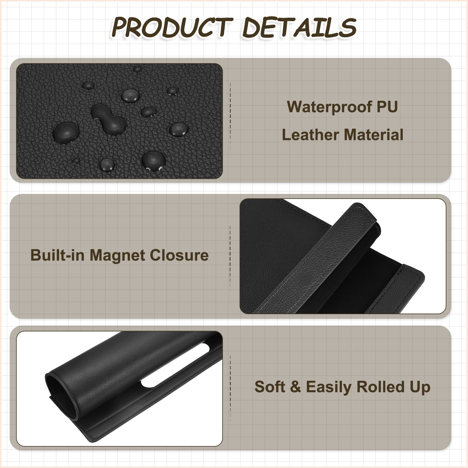 PRODUCT DETAILS  
- Waterproof PU Leather Material  
- Built-in Magnet Closure  
- Soft & Easily Rolled Up