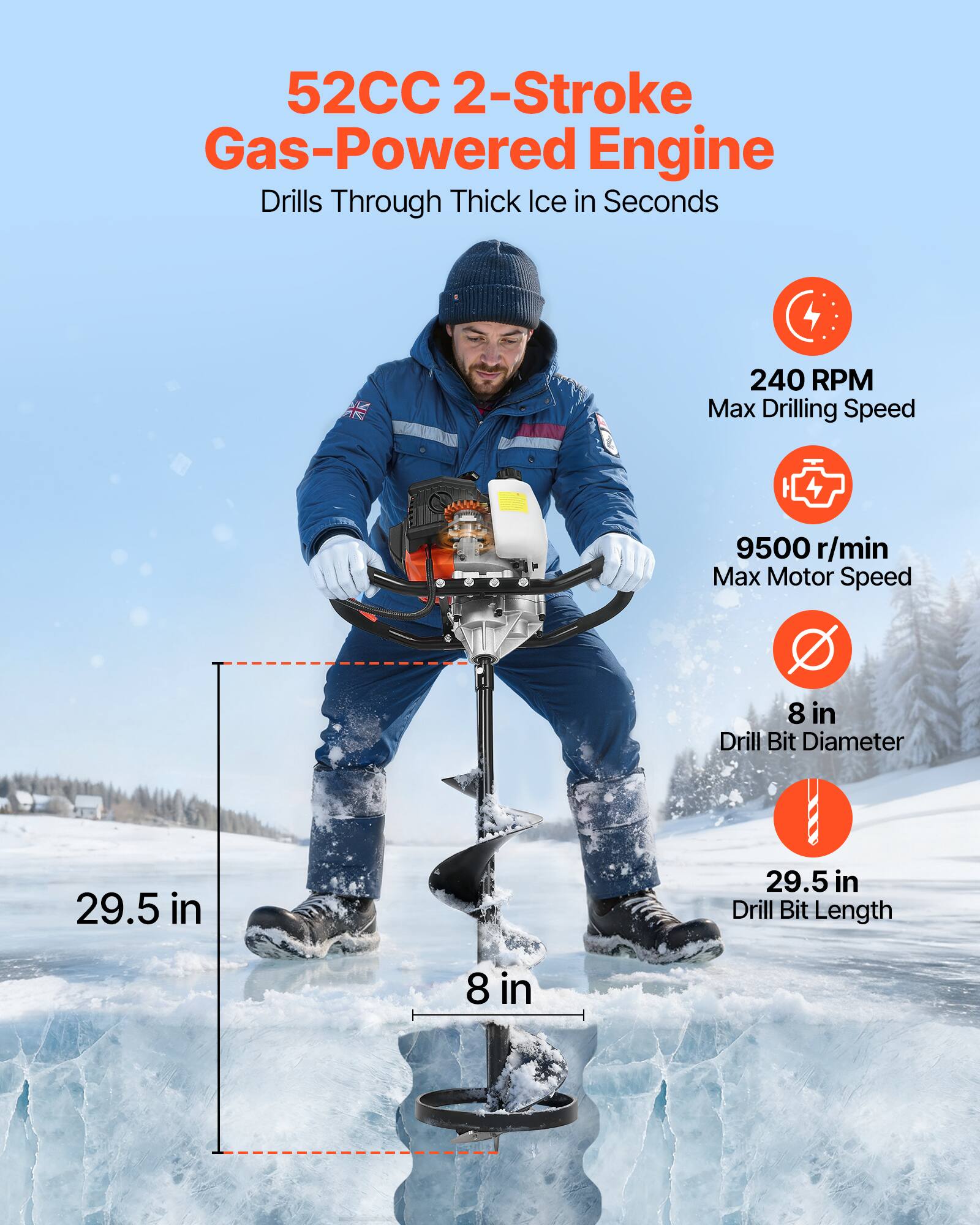 52CC 2-Stroke Gas-Powered Engine Drills Through Thick Ice in Seconds  
240 RPM Max Drilling Speed  
9500 r/min Max Motor Speed  
8 in Drill Bit Diameter  
29.5 in Drill Bit Length