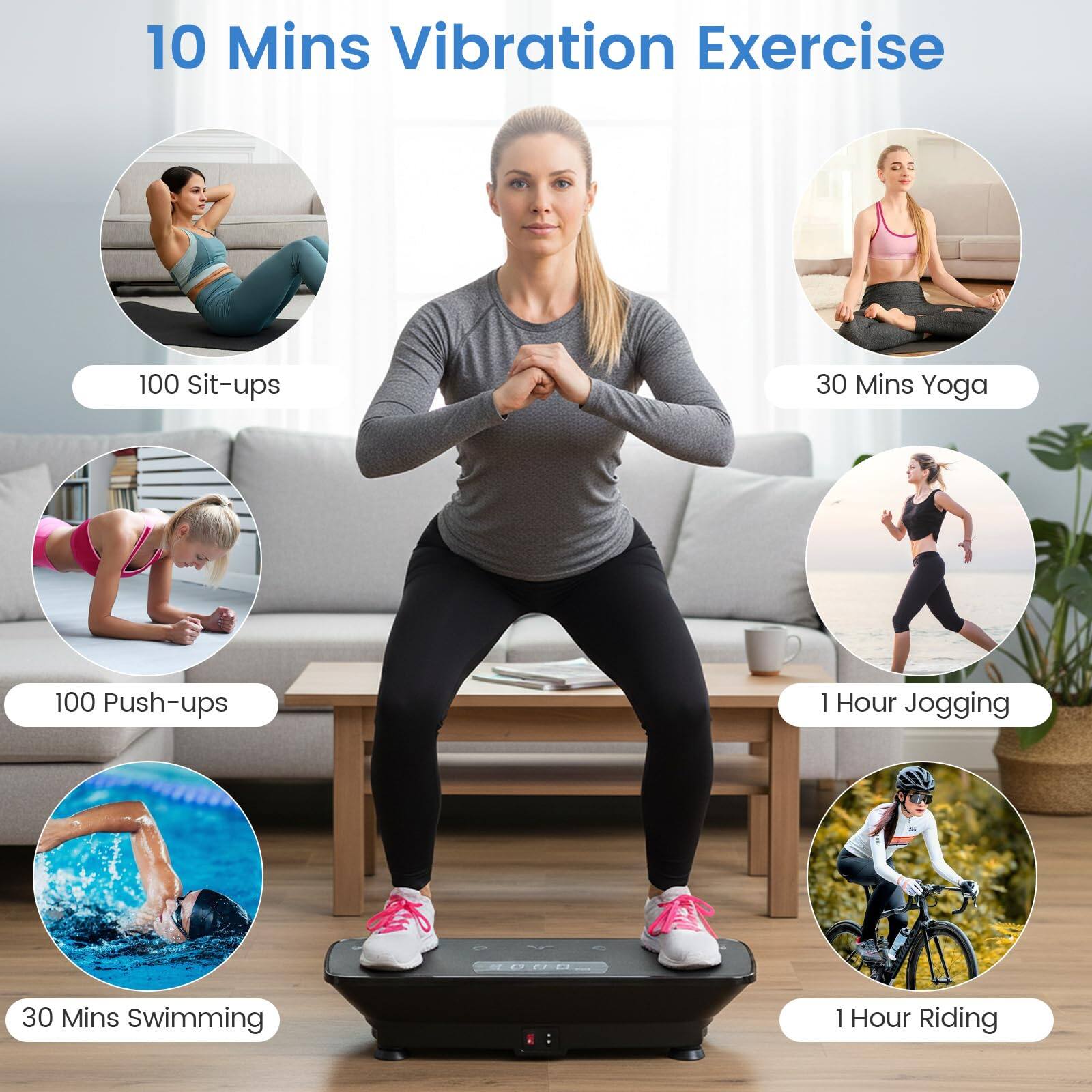10 Mins Vibration Exercise  
100 Sit-ups  
30 Mins Yoga  
100 Push-ups  
1 Hour Jogging  
30 Mins Swimming  
1 Hour Riding